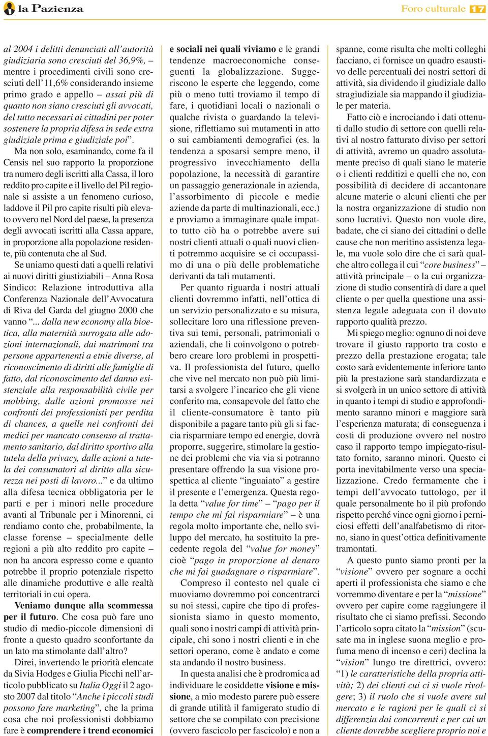 Ma non solo, esaminando, come fa il Censis nel suo rapporto la proporzione tra numero degli iscritti alla Cassa, il loro reddito pro capite e il livello del Pil regionale si assiste a un fenomeno