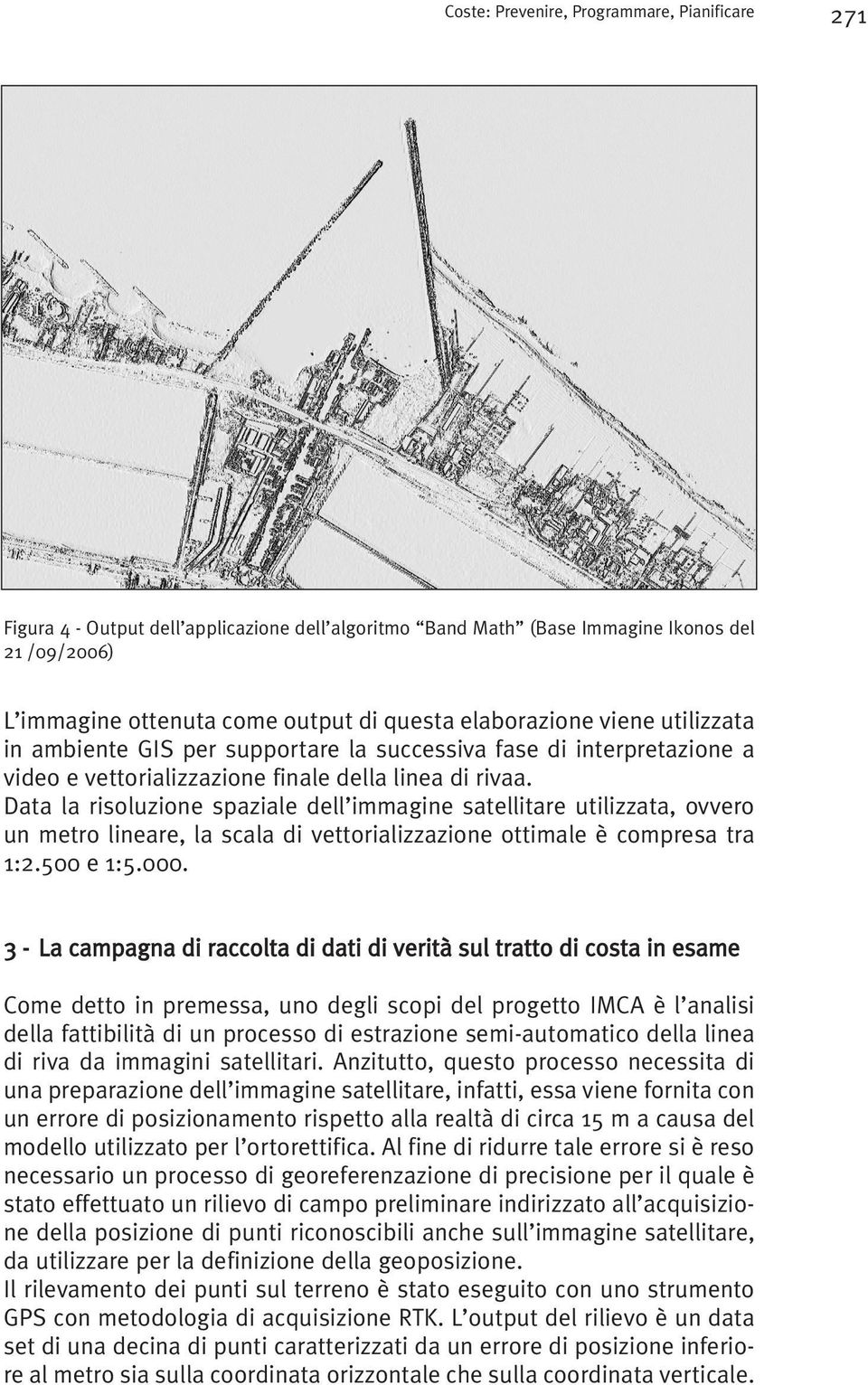 Data la risoluzione spaziale dell immagine satellitare utilizzata, ovvero un metro lineare, la scala di vettorializzazione ottimale è compresa tra 1:2.500 e 1:5.000.