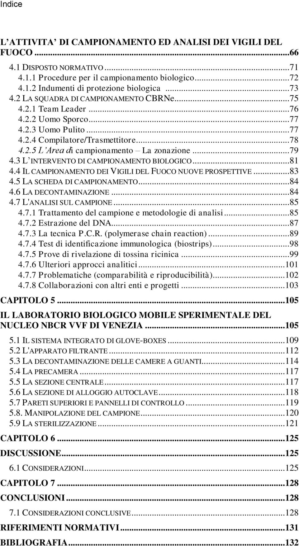 .. 79 4.3 L INTERVENTO DI CAMPIONAMENTO BIOLOGICO... 81 4.4 IL CAMPIONAMENTO DEI VIGILI DEL FUOCO NUOVE PROSPETTIVE... 83 4.5 LA SCHEDA DI CAMPIONAMENTO... 84 4.6 LA DECONTAMINAZIONE... 84 4.7 L'ANALISI SUL CAMPIONE.