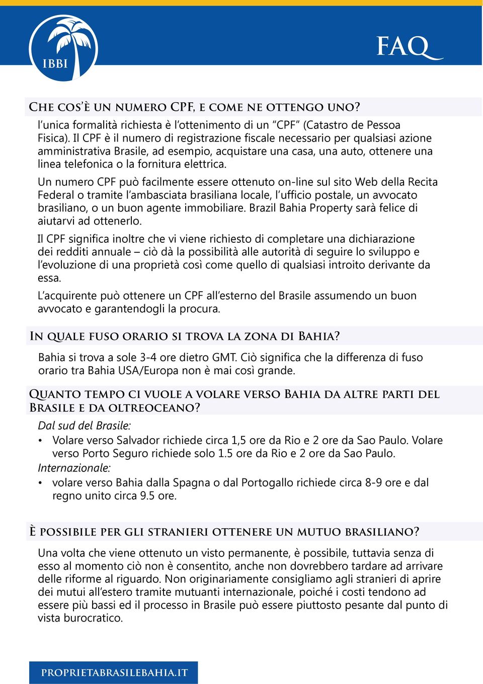 Un numero CPF può facilmente essere ottenuto on-line sul sito Web della Recita Federal o tramite l ambasciata brasiliana locale, l ufficio postale, un avvocato brasiliano, o un buon agente