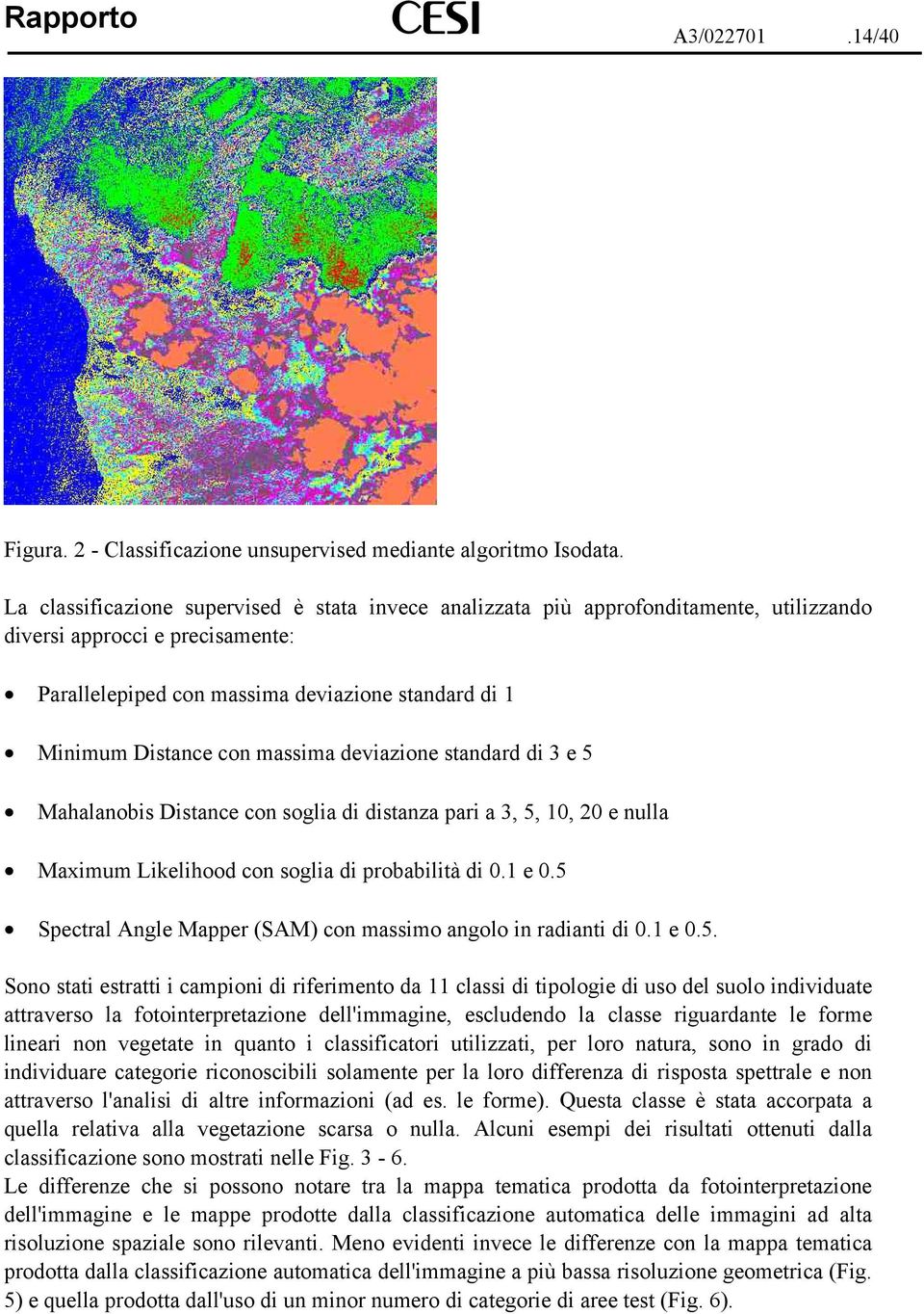 massima deviazione standard di 3 e 5 Mahalanobis Distance con soglia di distanza pari a 3, 5, 10, 20 e nulla Maximum Likelihood con soglia di probabilità di 0.1 e 0.