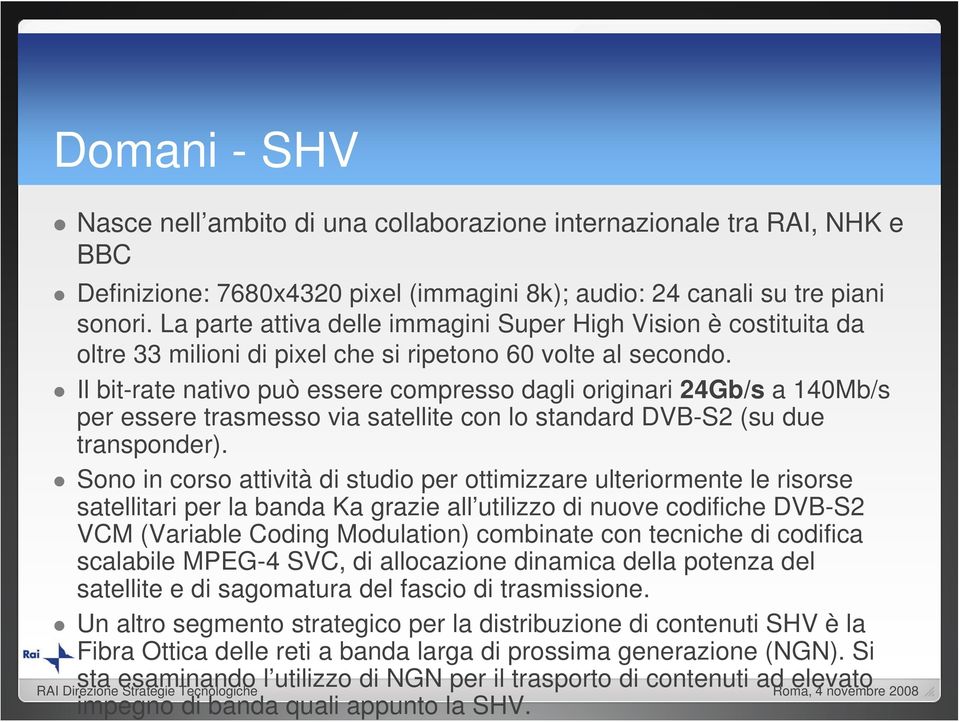 Il bit-rate nativo può essere compresso dagli originari 24Gb/s a 140Mb/s per essere trasmesso via satellite con lo standard DVB-S2 (su due transponder).