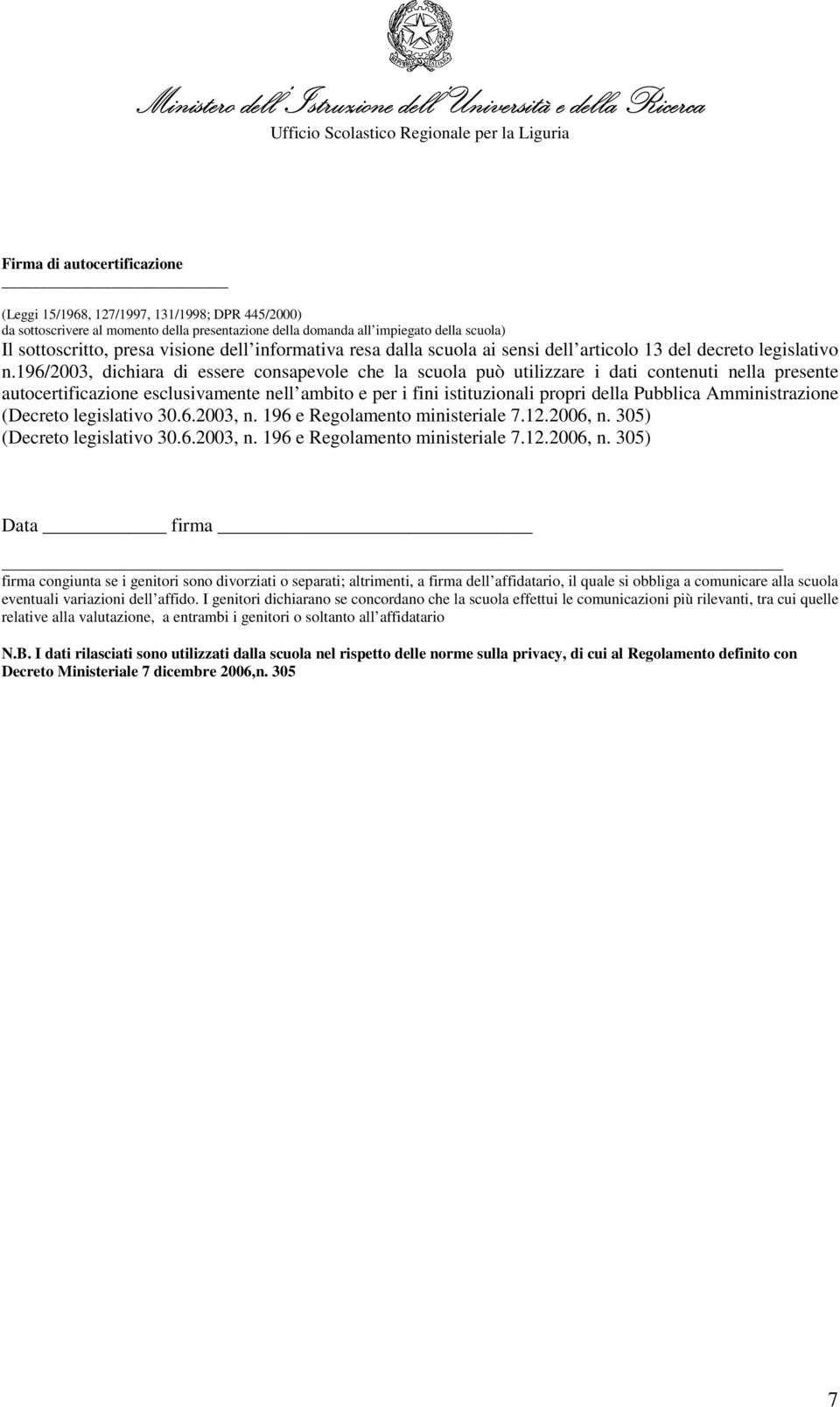 196/2003, dichiara di essere consapevole che la scuola può utilizzare i dati contenuti nella presente autocertificazione esclusivamente nell ambito e per i fini istituzionali propri della Pubblica