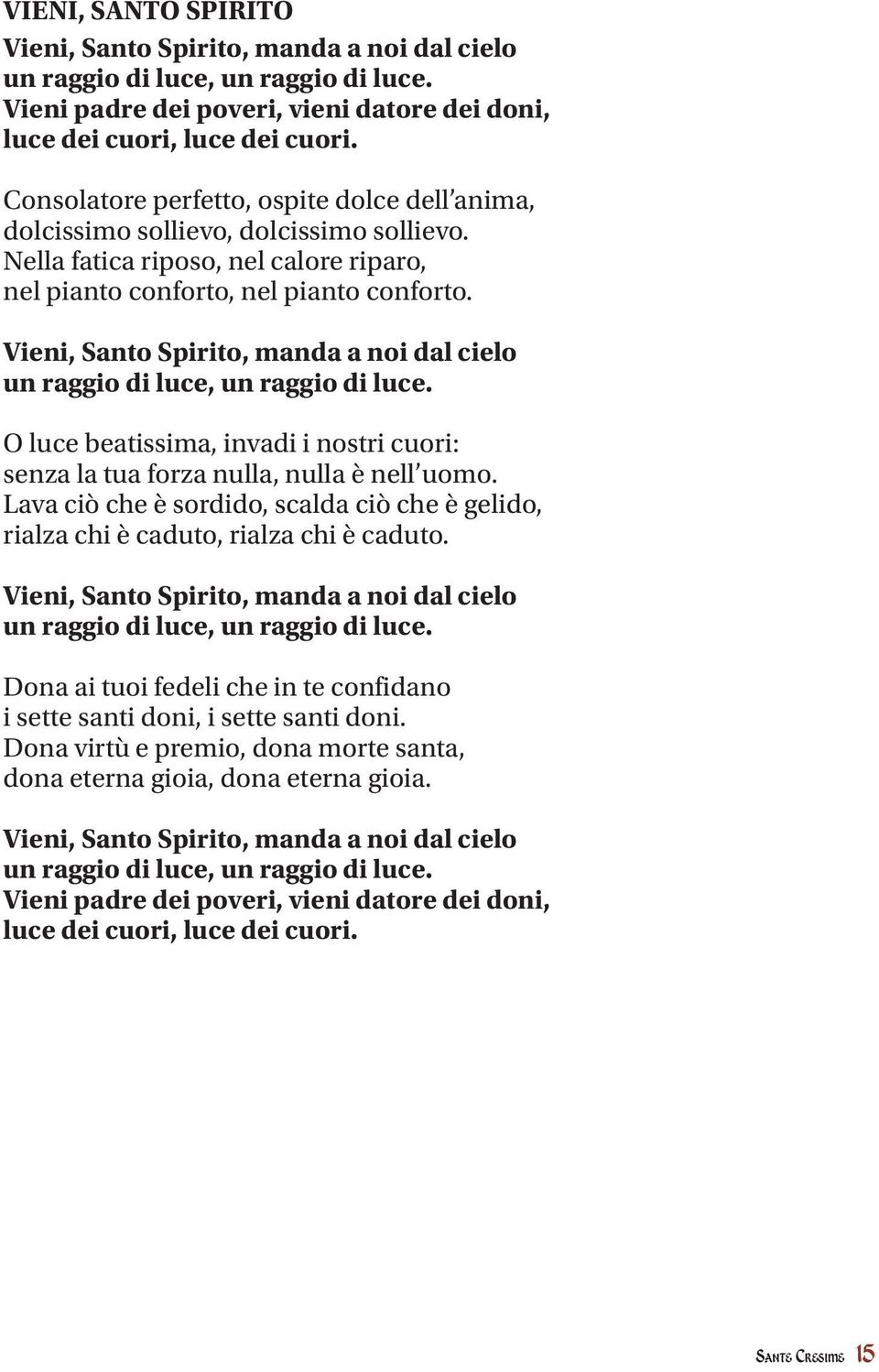 Vieni, Santo Spirito, manda a noi dal cielo un raggio di luce, un raggio di luce. O luce beatissima, invadi i nostri cuori: senza la tua forza nulla, nulla è nell uomo.