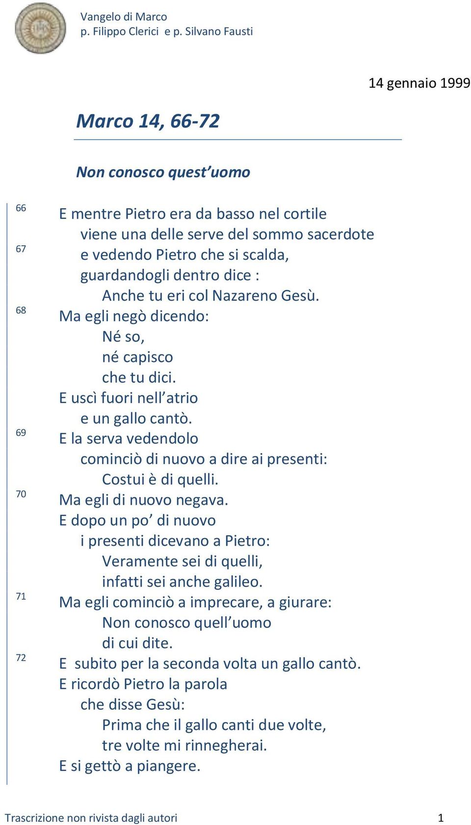 E la serva vedendolo cominciò di nuovo a dire ai presenti: Costui è di quelli. Ma egli di nuovo negava.