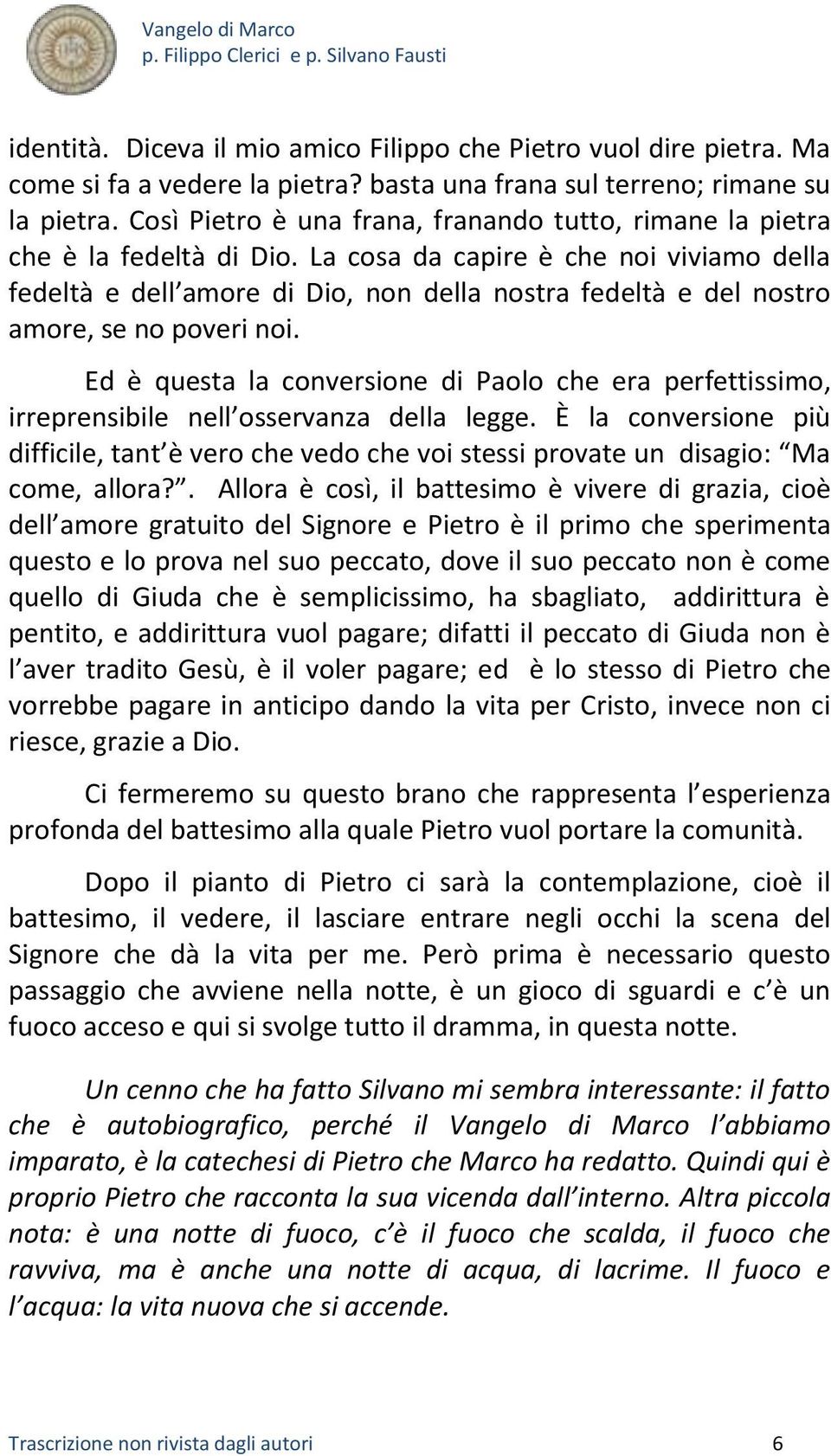 La cosa da capire è che noi viviamo della fedeltà e dell amore di Dio, non della nostra fedeltà e del nostro amore, se no poveri noi.