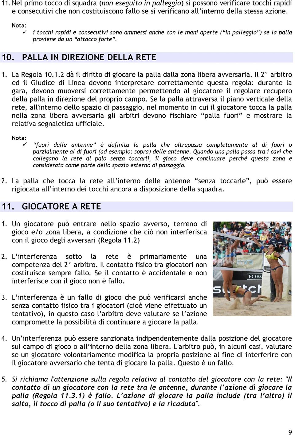 Il 2 arbitro ed il Giudice di Linea devono interpretare correttamente questa regola: durante la gara, devono muoversi correttamente permettendo al giocatore il regolare recupero della palla in