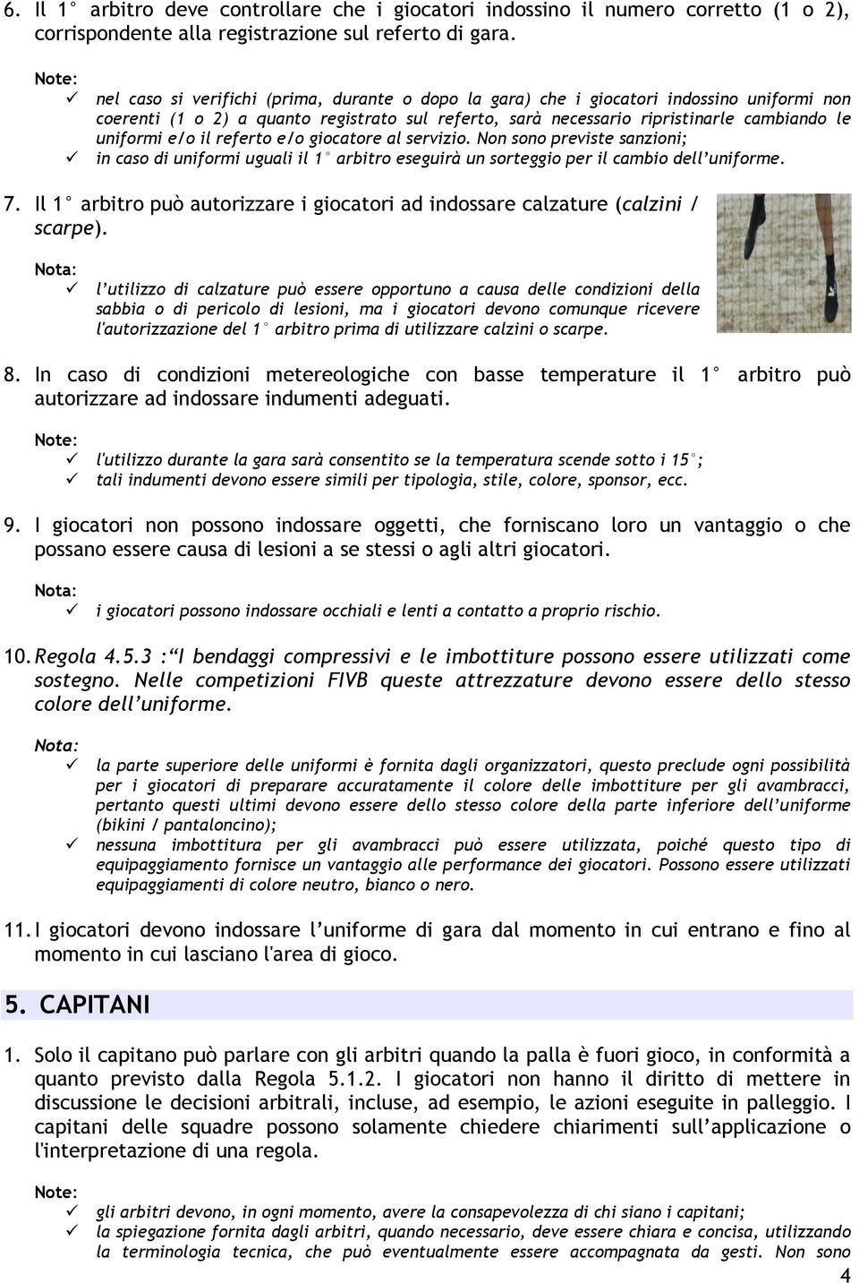 uniformi e/o il referto e/o giocatore al servizio. Non sono previste sanzioni; in caso di uniformi uguali il 1 arbitro eseguirà un sorteggio per il cambio dell uniforme. 7.