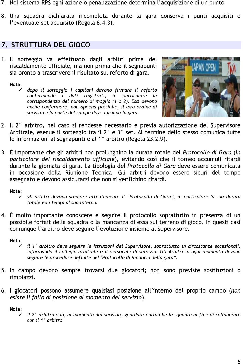 Il sorteggio va effettuato dagli arbitri prima del riscaldamento ufficiale, ma non prima che il segnapunti sia pronto a trascrivere il risultato sul referto di gara.