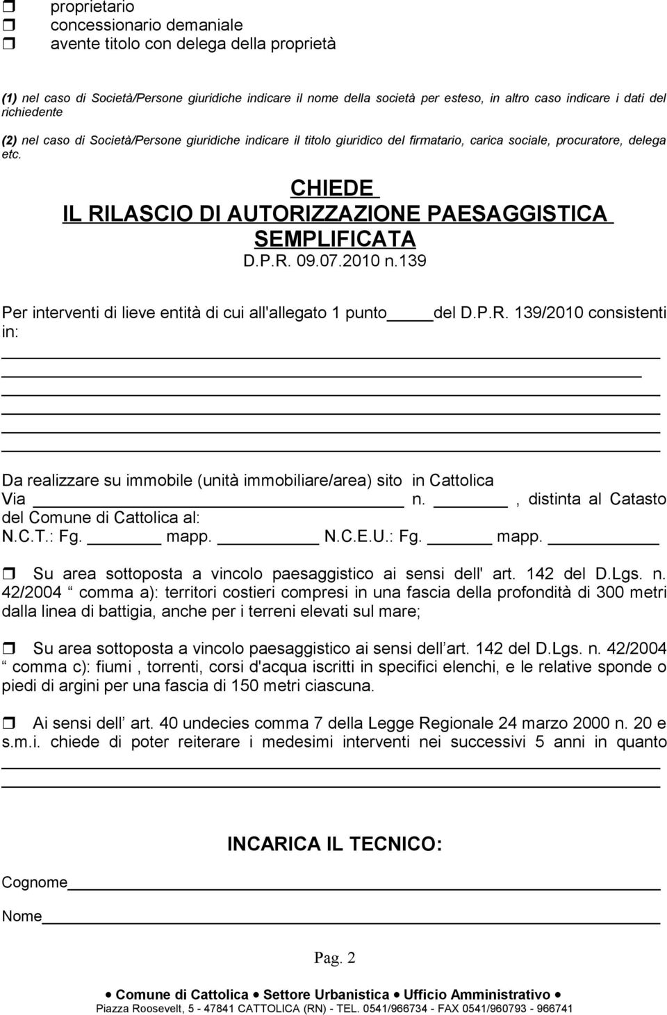 CHIEDE IL RILASCIO DI AUTORIZZAZIONE PAESAGGISTICA SEMPLIFICATA D.P.R. 09.07.2010 n.139 Per interventi di lieve entità di cui all'allegato 1 punto del D.P.R. 139/2010 consistenti in: Da realizzare su immobile (unità immobiliare/area) sito in Cattolica Via n.