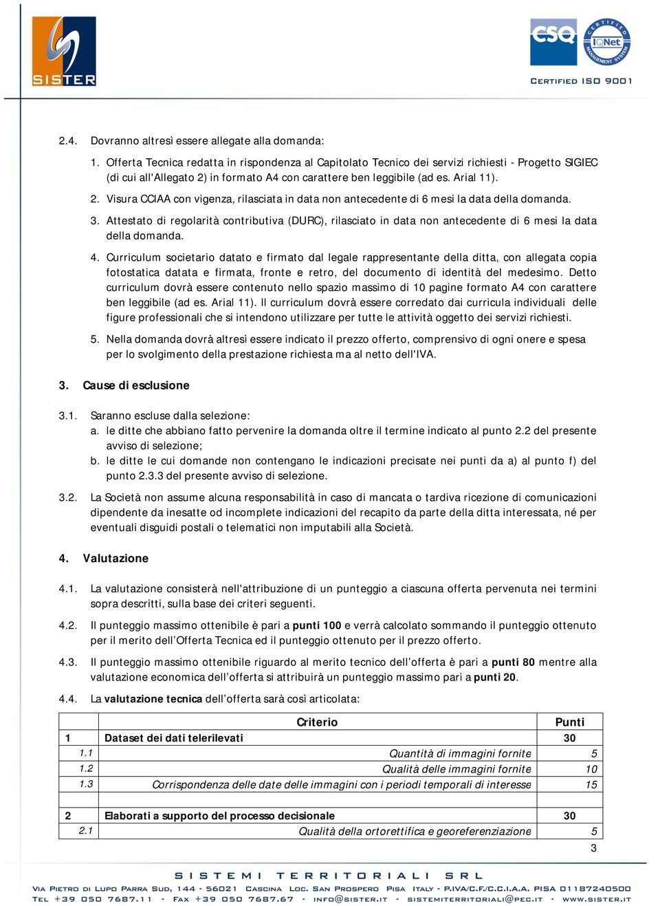 in formato A4 con carattere ben leggibile (ad es. Arial 11). 2. Visura CCIAA con vigenza, rilasciata in data non antecedente di 6 mesi la data della domanda. 3.