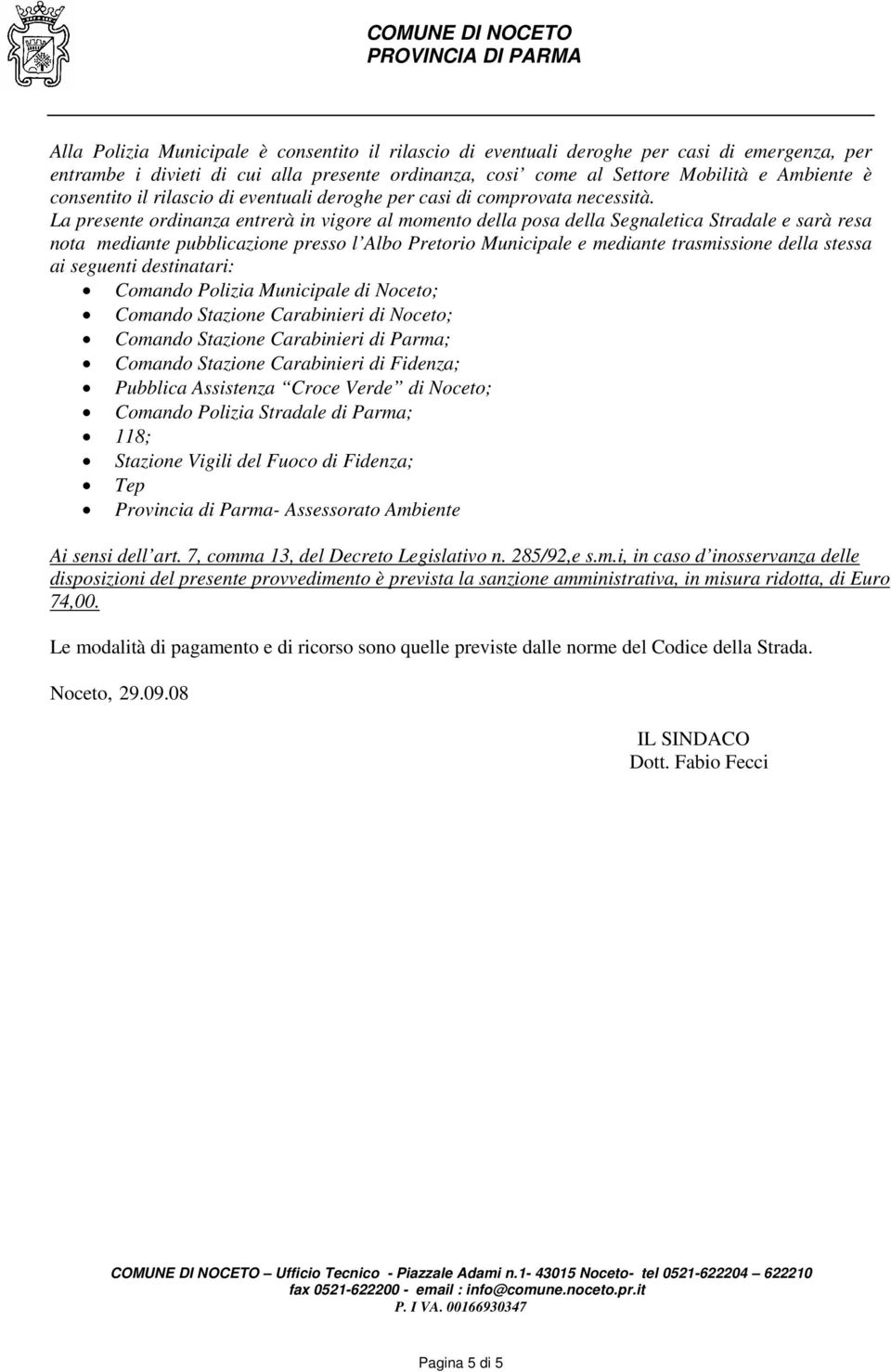 La presente ordinanza entrerà in vigore al momento della posa della Segnaletica Stradale e sarà resa nota mediante pubblicazione presso l Albo Pretorio Municipale e mediante trasmissione della stessa