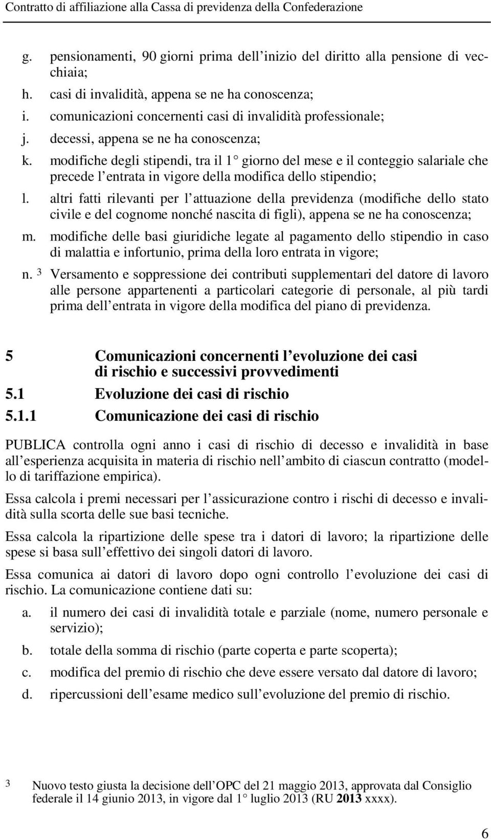 modifiche degli stipendi, tra il 1 giorno del mese e il conteggio salariale che precede l entrata in vigore della modifica dello stipendio; l.