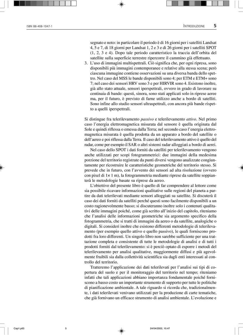 Ciò significa che, per ogni ripresa, sono disponibili più immagini contemporanee e relative alla stessa scena; però ciascuna immagine contiene osservazioni su una diversa banda dello spettro.