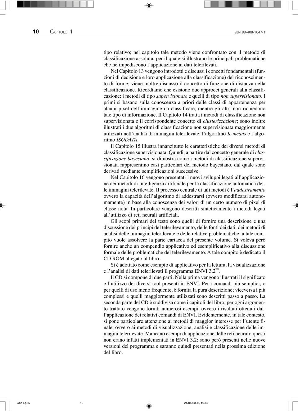 Nel Capitolo 13 vengono introdotti e discussi i concetti fondamentali (funzioni di decisione e loro applicazione alla classificazione) del riconoscimento di forme; viene inoltre discusso il concetto