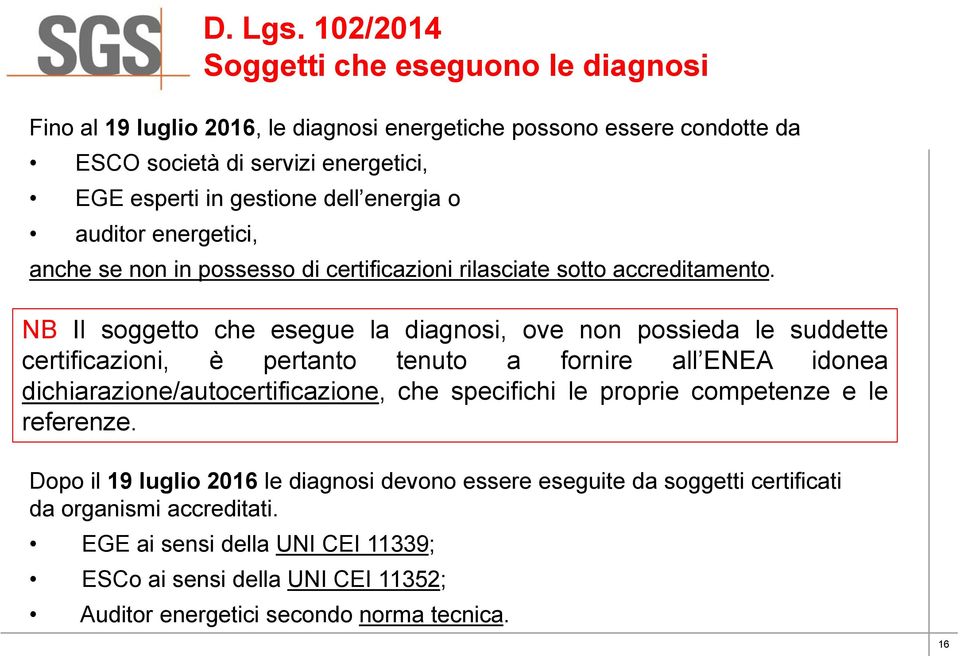 NB Il soggetto che esegue la diagnosi, ove non possieda le suddette certificazioni, è pertanto tenuto a fornire all ENEA idonea dichiarazione/autocertificazione, che specifichi le