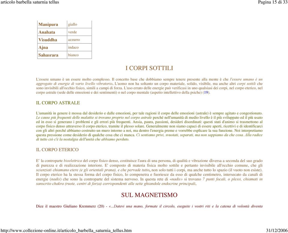 L'uomo non ha soltanto un corpo materiale, solido, visibile, ma anche altri corpi sottili che sono invisibili all'occhio fisico, simili a campi di forza.