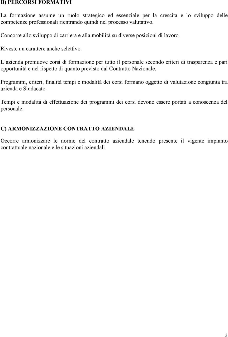 L azienda promuove corsi di formazione per tutto il personale secondo criteri di trasparenza e pari opportunità e nel rispetto di quanto previsto dal Contratto Nazionale.