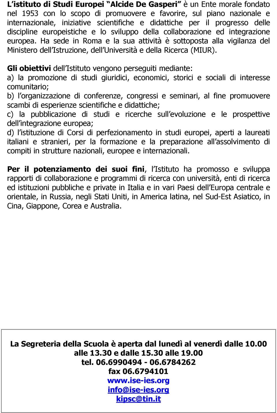 Ha sede in Roma e la sua attività è sottoposta alla vigilanza del Ministero dell Istruzione, dell Università e della Ricerca (MIUR).