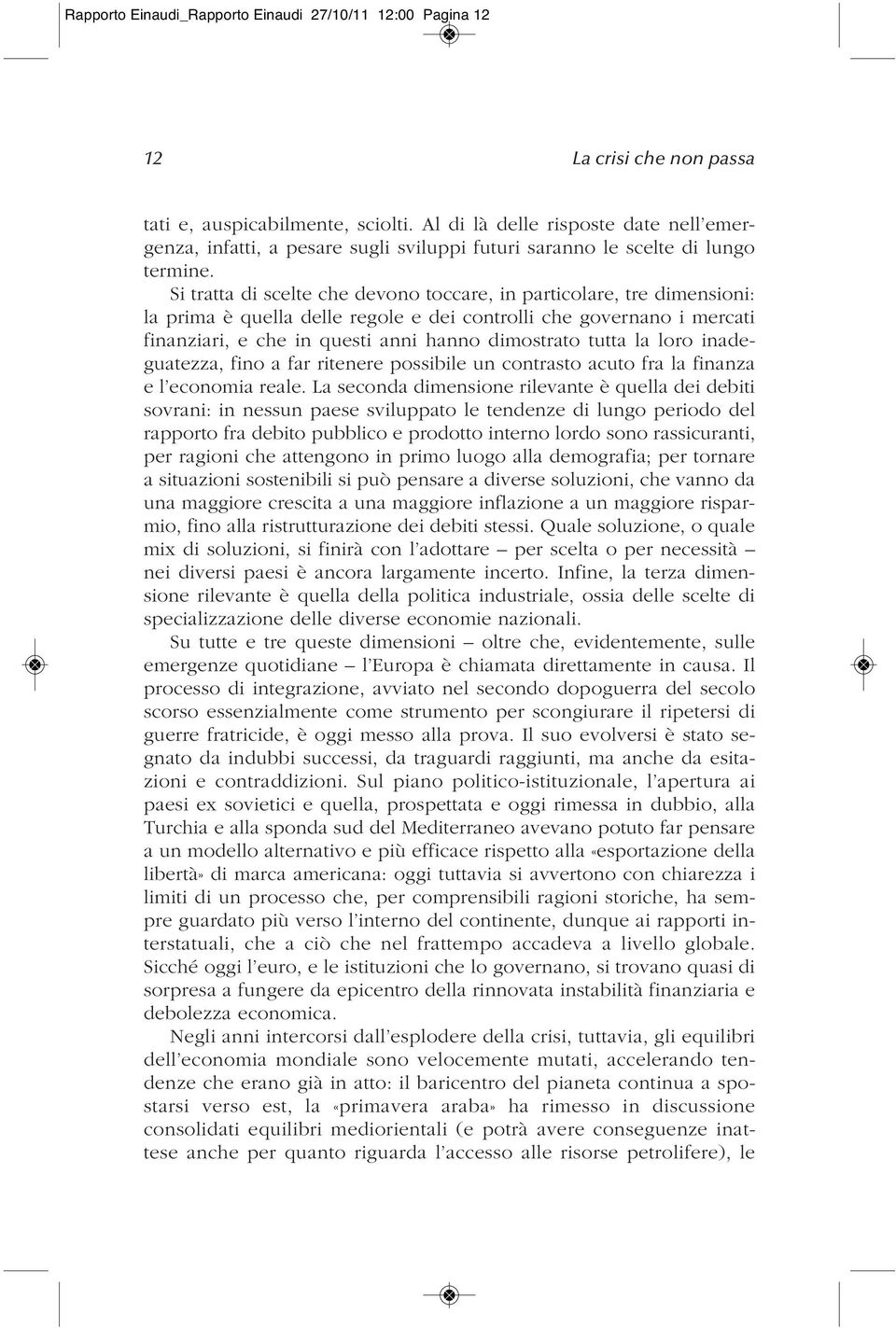 Si tratta di scelte che devono toccare, in particolare, tre dimensioni: la prima è quella delle regole e dei controlli che governano i mercati finanziari, e che in questi anni hanno dimostrato tutta