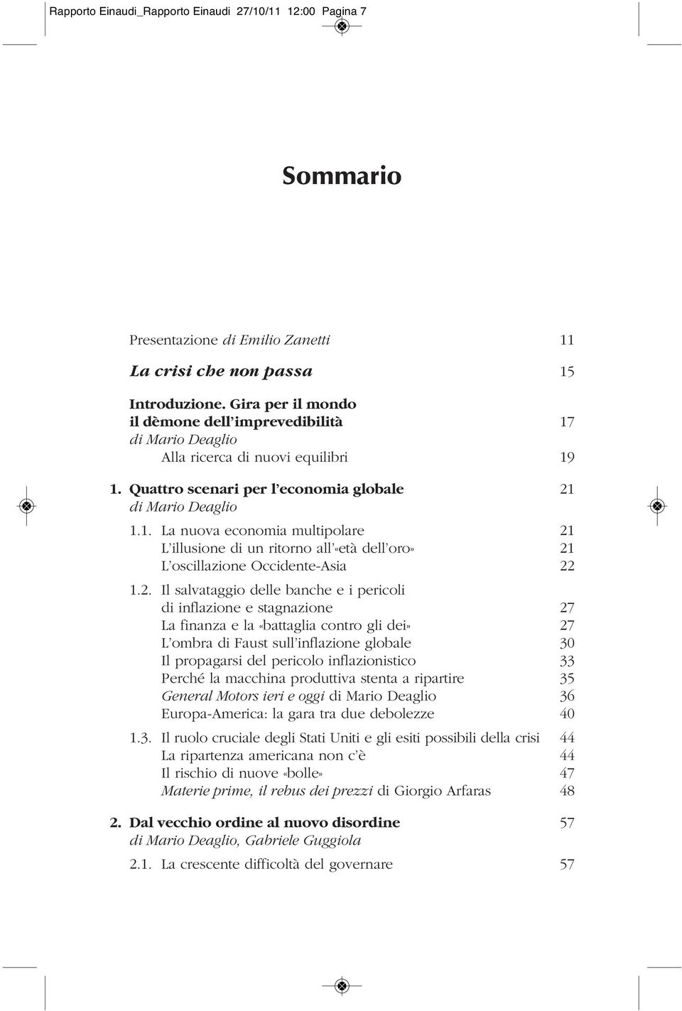 2. Il salvataggio delle banche e i pericoli di inflazione e stagnazione 27 La finanza e la «battaglia contro gli dei» 27 L ombra di Faust sull inflazione globale 30 Il propagarsi del pericolo