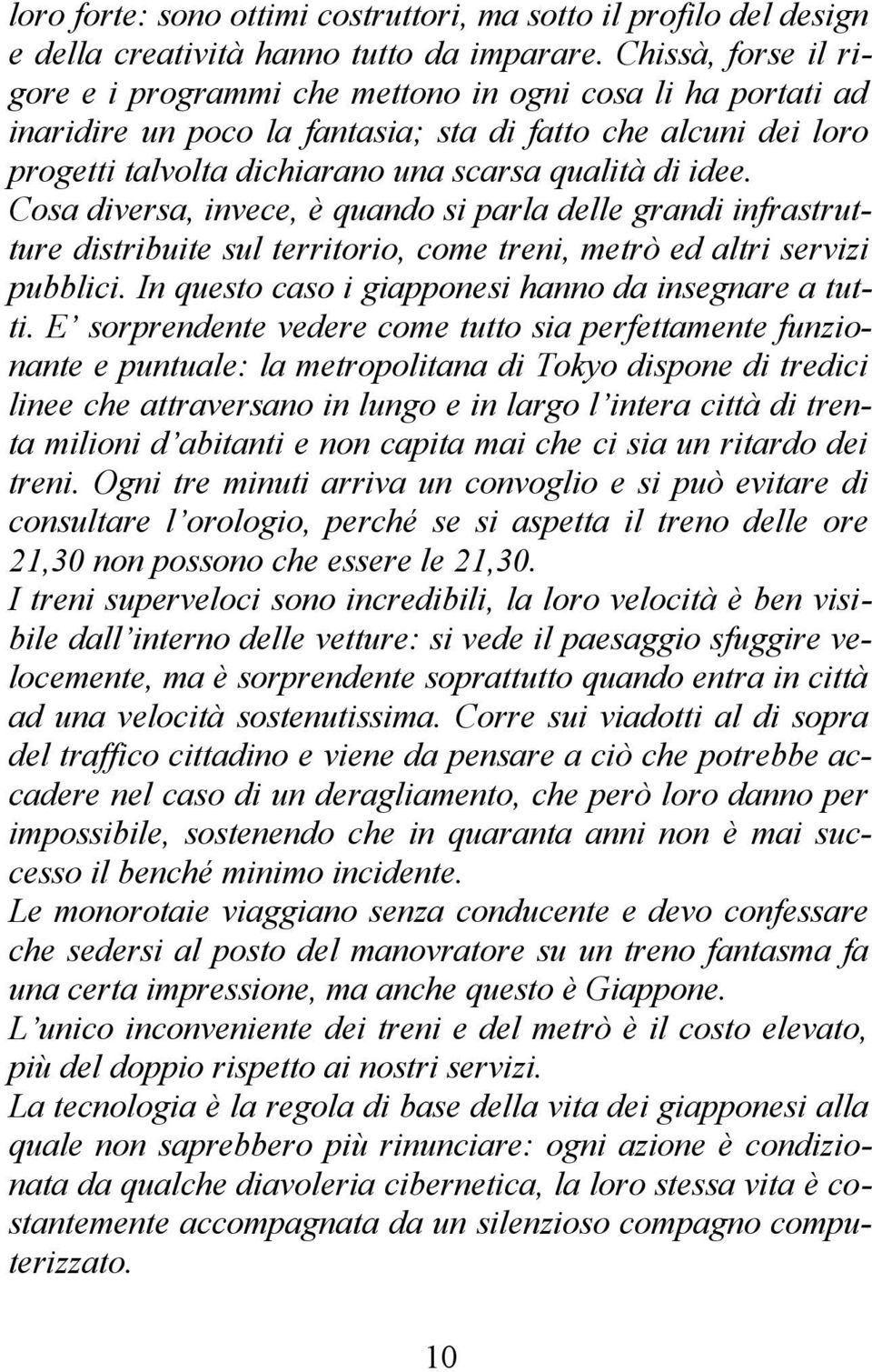 Cosa diversa, invece, è quando si parla delle grandi infrastrutture distribuite sul territorio, come treni, metrò ed altri servizi pubblici. In questo caso i giapponesi hanno da insegnare a tutti.