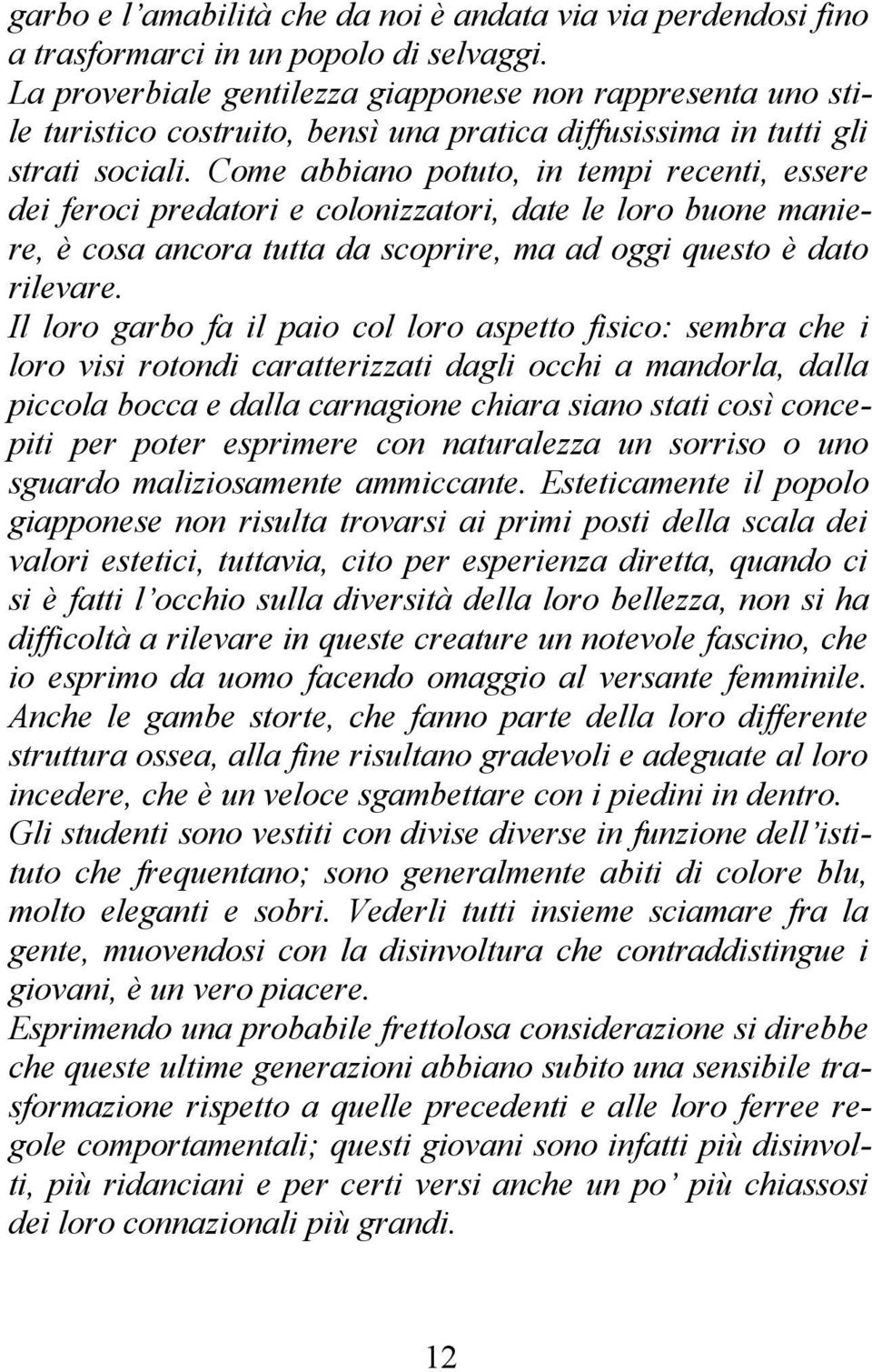 Come abbiano potuto, in tempi recenti, essere dei feroci predatori e colonizzatori, date le loro buone maniere, è cosa ancora tutta da scoprire, ma ad oggi questo è dato rilevare.