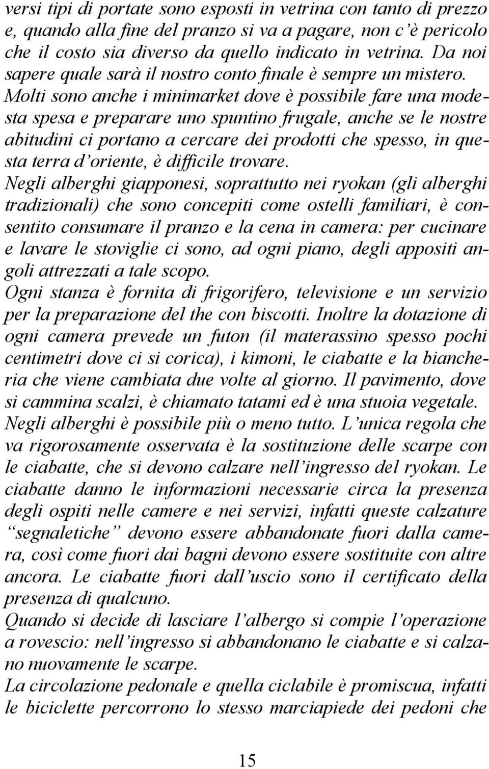 Molti sono anche i minimarket dove è possibile fare una modesta spesa e preparare uno spuntino frugale, anche se le nostre abitudini ci portano a cercare dei prodotti che spesso, in questa terra d