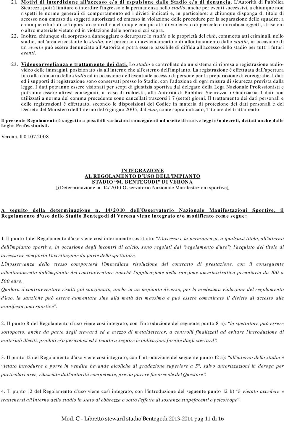 divieti indicati e, in particolare: a chiunque disponga di titolo di accesso non emesso da soggetti autorizzati od emesso in violazione delle procedure per la separazione delle squadre; a chiunque