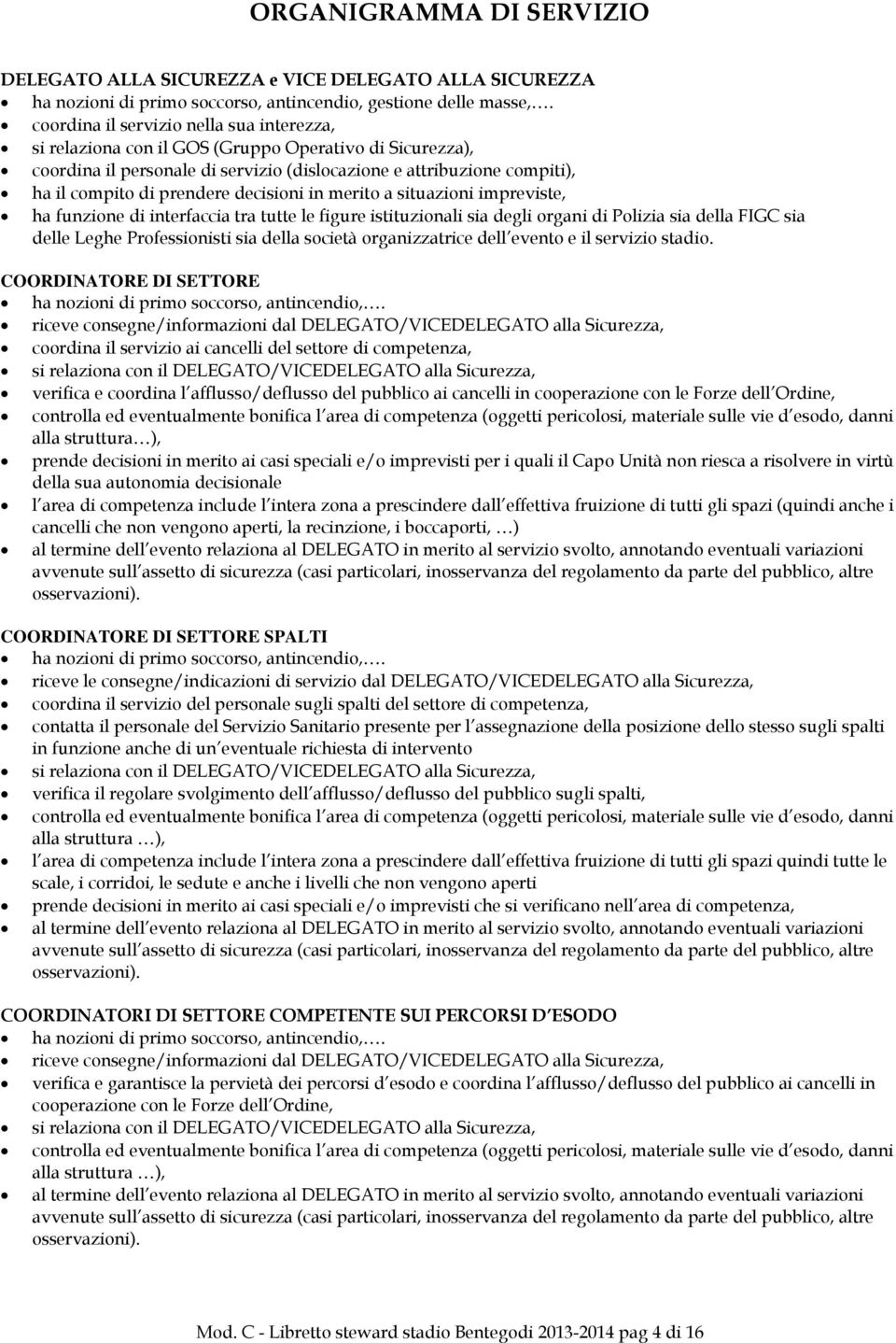 decisioni in merito a situazioni impreviste, ha funzione di interfaccia tra tutte le figure istituzionali sia degli organi di Polizia sia della FIGC sia delle Leghe Professionisti sia della società