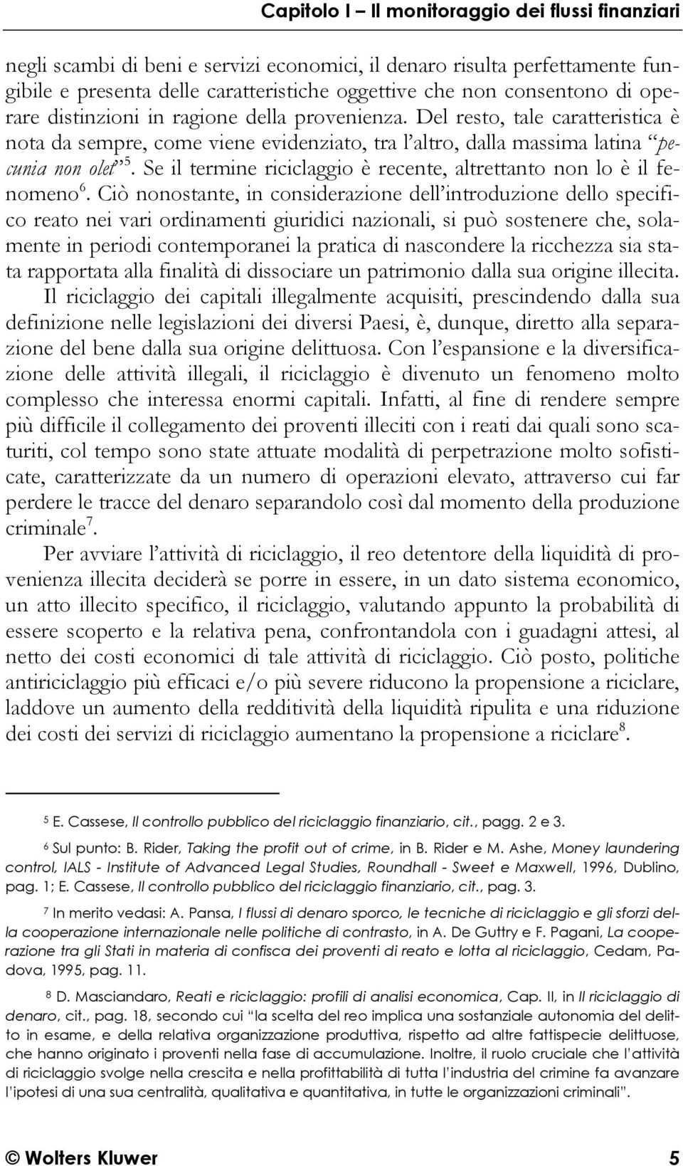 Ciò nonostante, in considerazione dell introduzione dello specifico reato nei vari ordinamenti giuridici nazionali, si può sostenere che, solamente in periodi contemporanei la pratica di nascondere