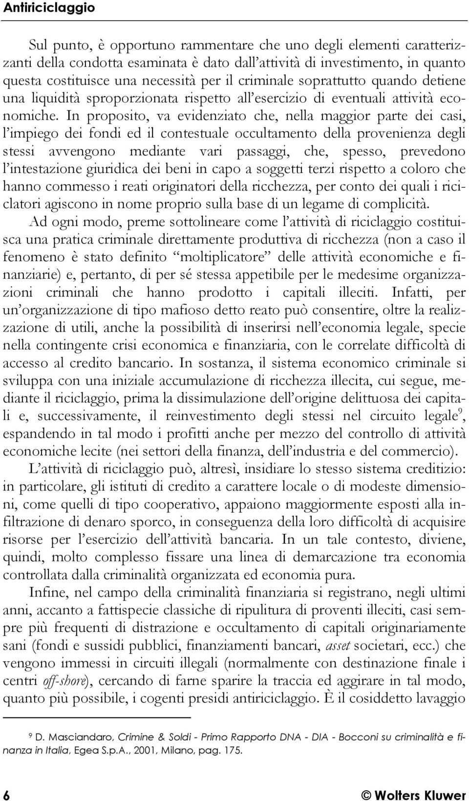 In proposito, va evidenziato che, nella maggior parte dei casi, l impiego dei fondi ed il contestuale occultamento della provenienza degli stessi avvengono mediante vari passaggi, che, spesso,