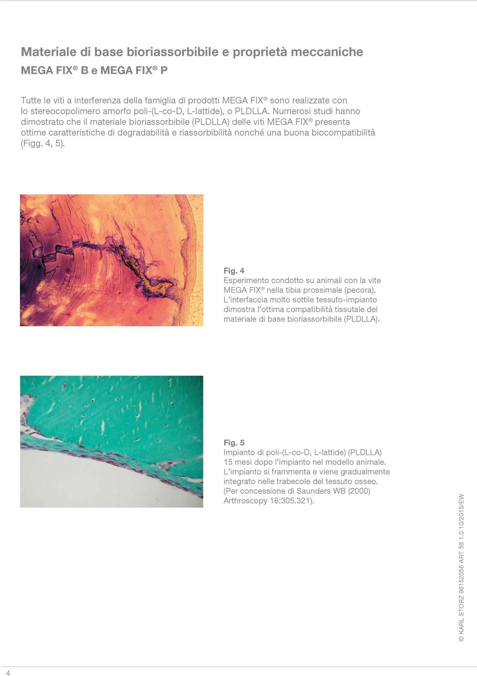 Numerosi studi hanno dimostrato che il materiale bioriassorbibile (PLDLLA) delle viti MEGA FIX presenta ottime caratteristiche di degradabilità e riassorbibilità nonché una buona biocompatibilità