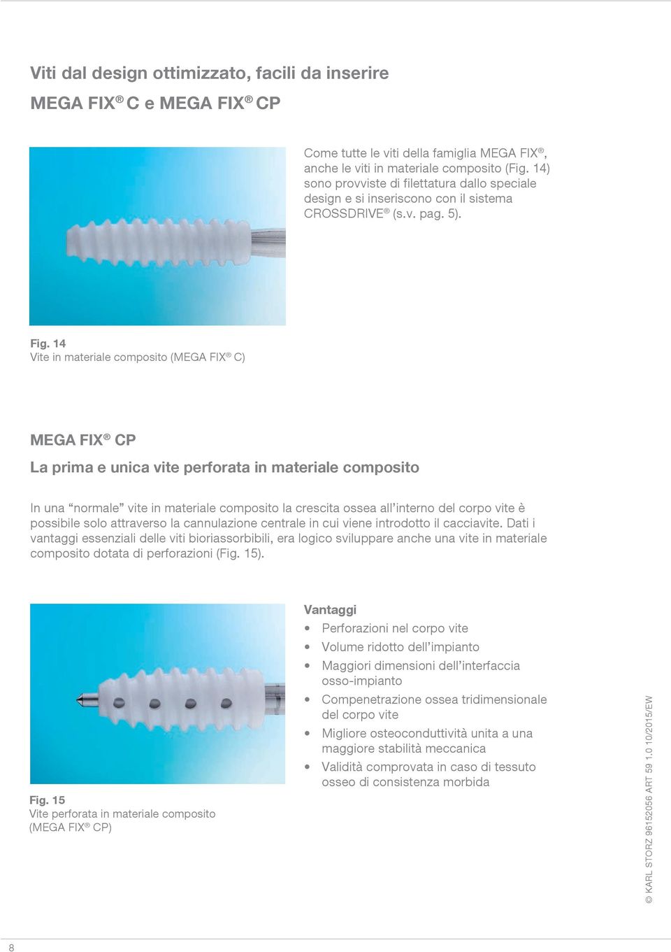 14 Vite in materiale composito () P La prima e unica vite perforata in materiale composito In una normale vite in materiale composito la crescita ossea all interno del corpo vite è possibile solo