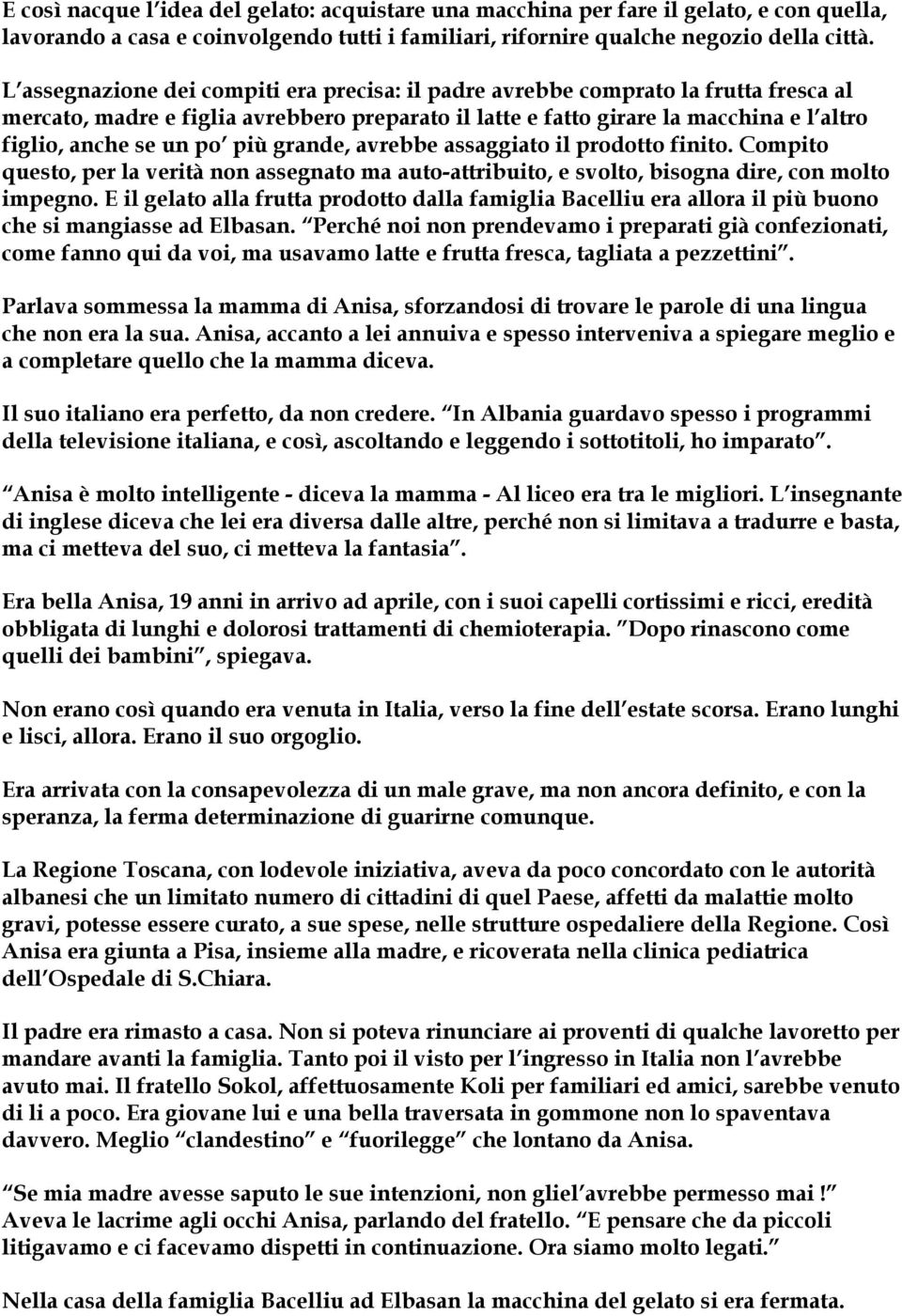 più grande, avrebbe assaggiato il prodotto finito. Compito questo, per la verità non assegnato ma auto-attribuito, e svolto, bisogna dire, con molto impegno.