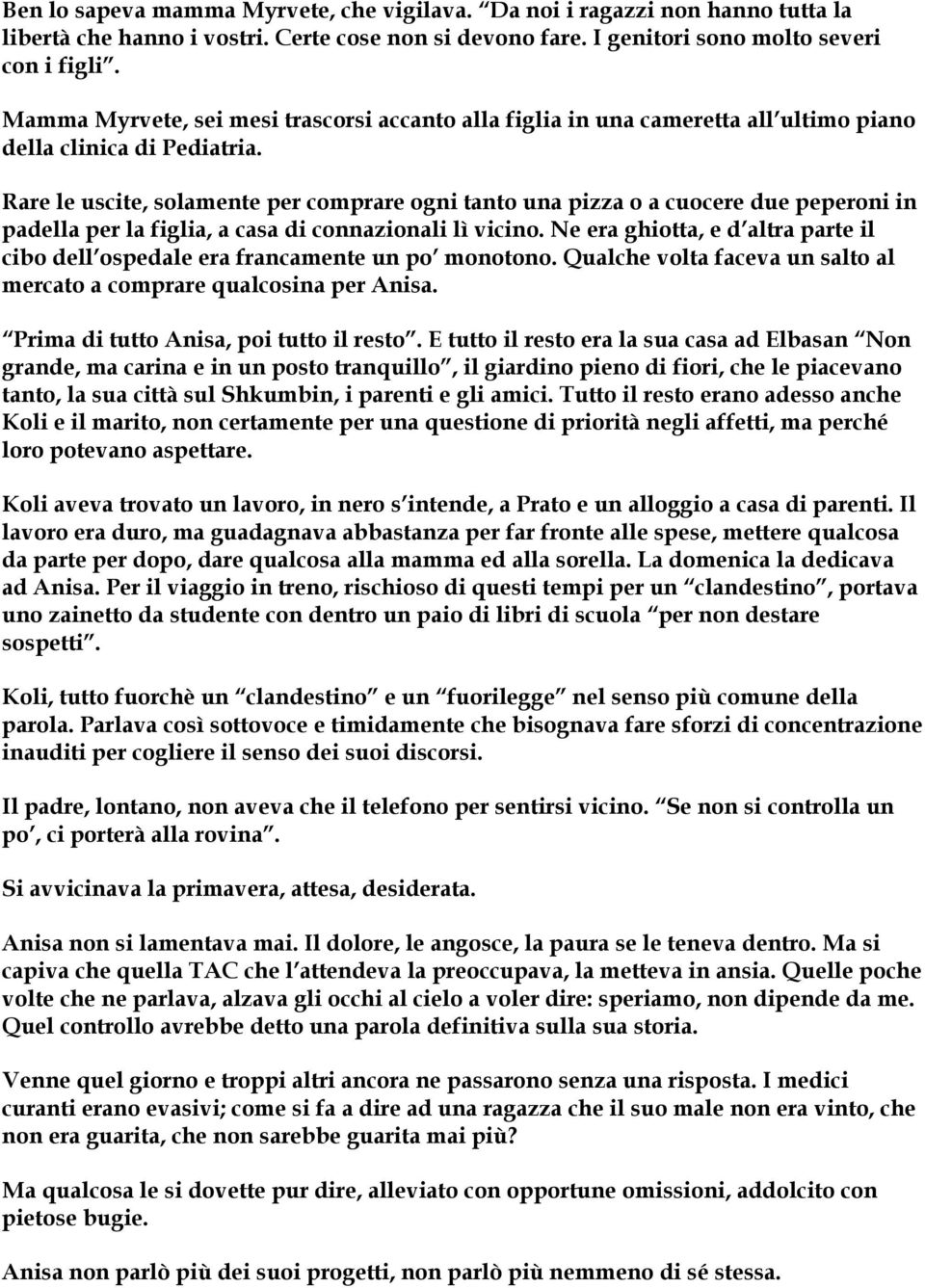 Rare le uscite, solamente per comprare ogni tanto una pizza o a cuocere due peperoni in padella per la figlia, a casa di connazionali lì vicino.