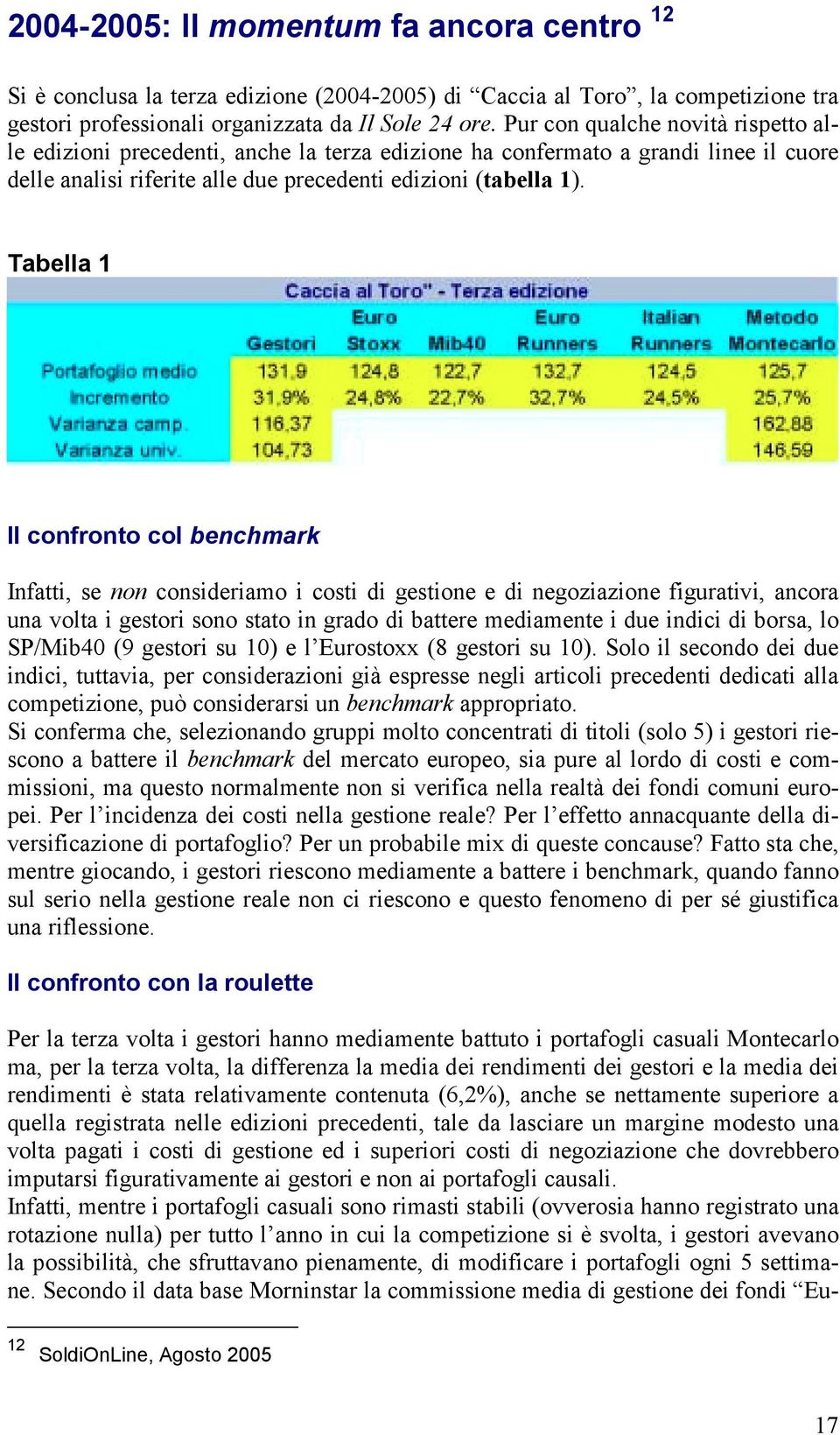 Tabella 1 Il confronto col benchmark Infatti, se non consideriamo i costi di gestione e di negoziazione figurativi, ancora una volta i gestori sono stato in grado di battere mediamente i due indici