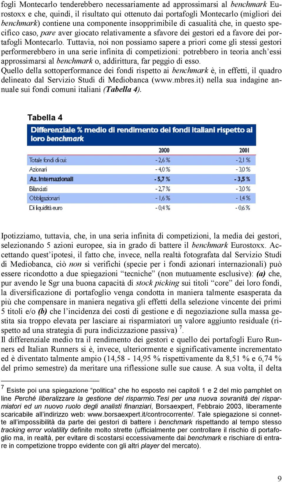 Tuttavia, noi non possiamo sapere a priori come gli stessi gestori performerebbero in una serie infinita di competizioni: potrebbero in teoria anch essi approssimarsi al benchmark o, addirittura, far