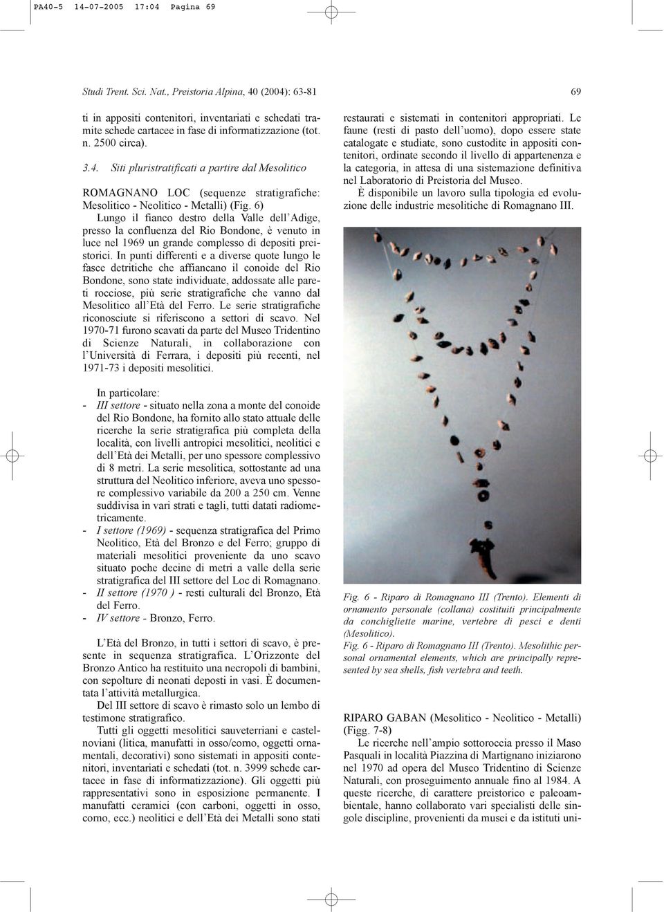 6) Lungo il fianco destro della Valle dellõadige, presso la confluenza del Rio Bondone, venuto in luce nel 1969 un grande complesso di depositi preistorici.