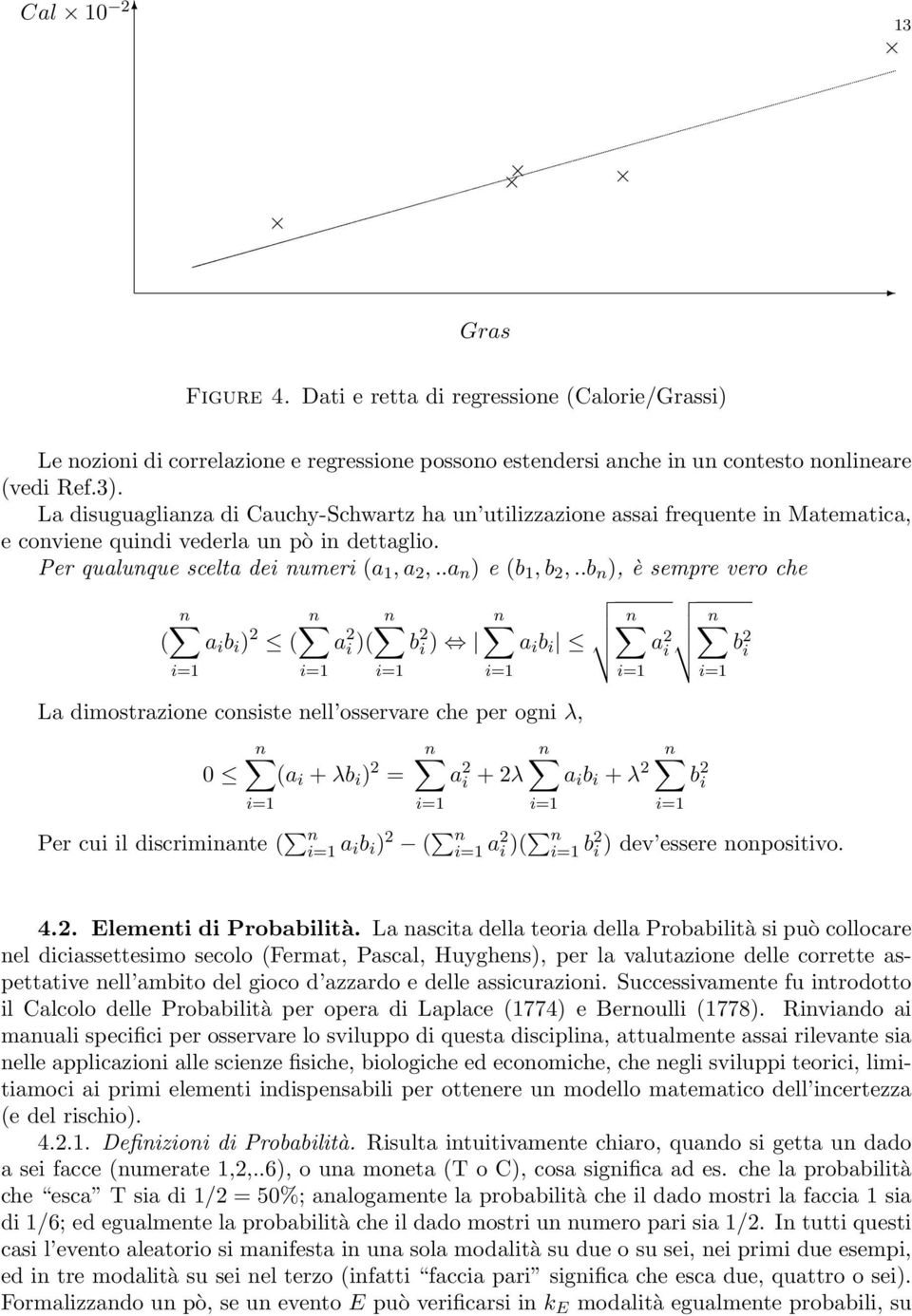 .b n ), è sempre vero che n n n n ( a i b i ) 2 ( a 2 i )( b 2 i ) a i b i n n i=1 i=1 i=1 i=1 La dimostrazione consiste nell osservare che per ogni λ, 0 n (a i + λb i ) 2 = i=1 n a 2 i + 2λ i=1 i=1