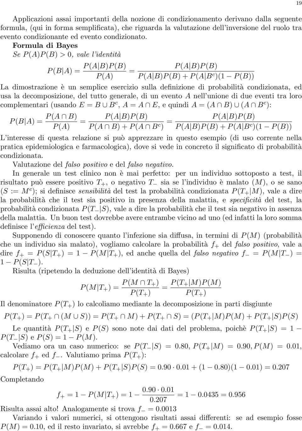 Formula di Bayes Se P (A)P (B) > 0, vale l identità P (B A) = P (A B)P (B) P (A) = P (A B)P (B) P (A B)P (B) + P (A B c )(1 P (B)) La dimostrazione è un semplice esercizio sulla definizione di