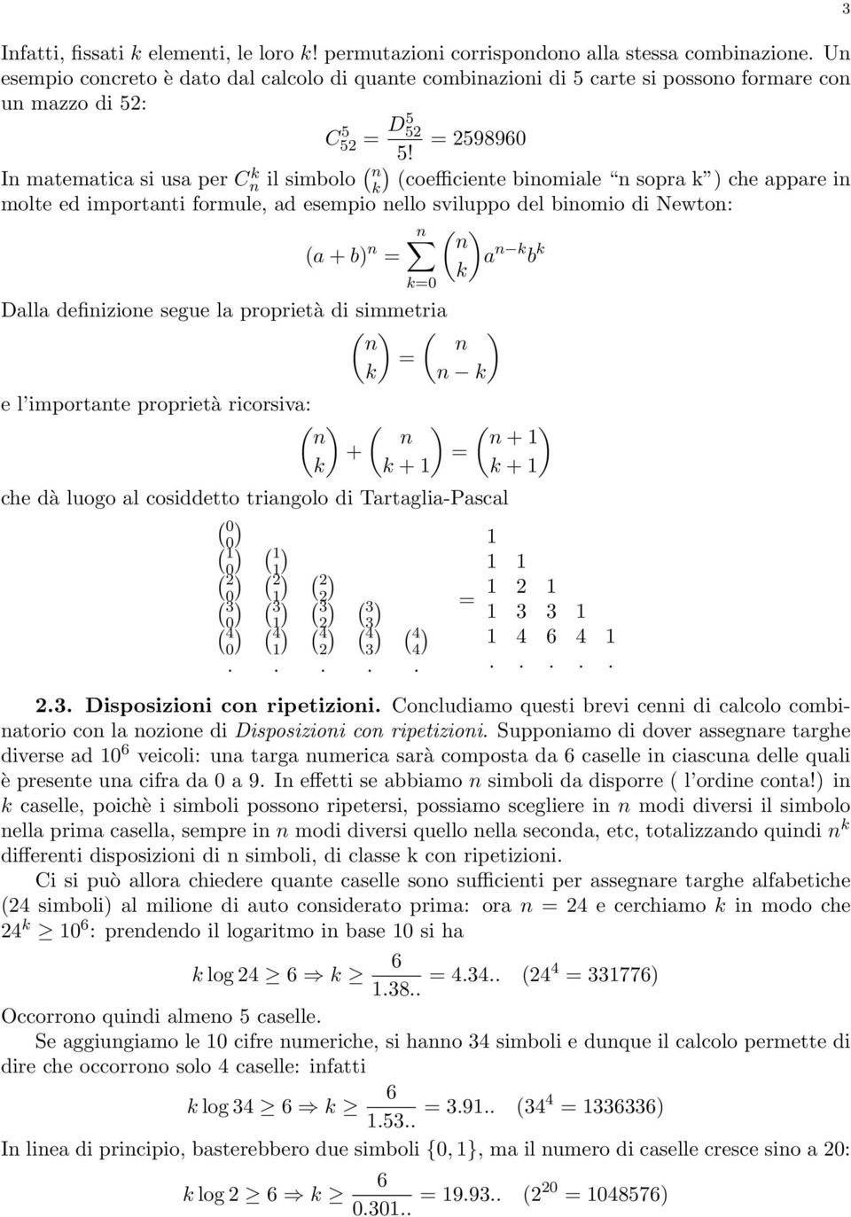 In matematica si usa per Cn k il simbolo ( n k) (coefficiente binomiale n sopra k ) che appare in molte ed importanti formule, ad esempio nello sviluppo del binomio di Newton: n ( ) n (a + b) n = a n