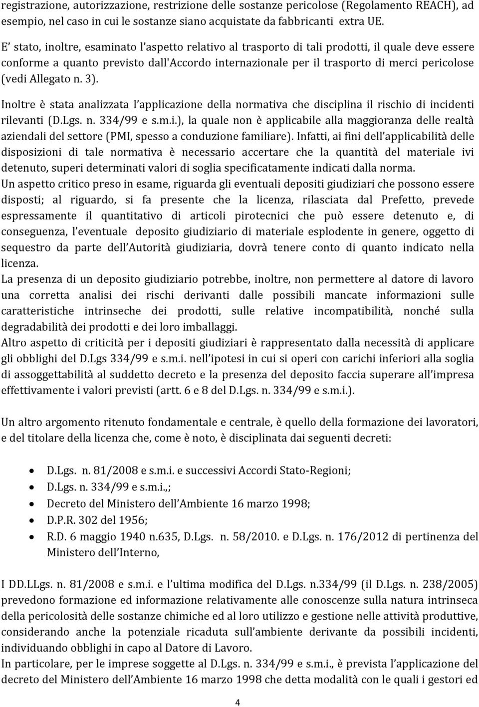 Allegato n. 3). Inoltre è stata analizzata l applicazione della normativa che disciplina il rischio di incidenti rilevanti (D.Lgs. n. 334/99 e s.m.i.), la quale non è applicabile alla maggioranza delle realtà aziendali del settore (PMI, spesso a conduzione familiare).