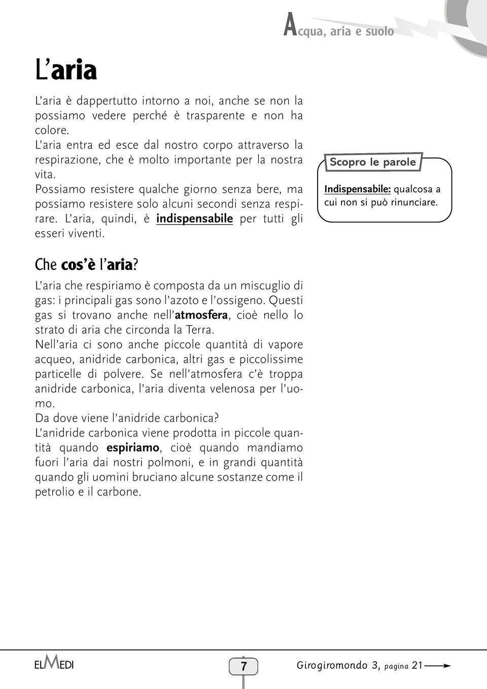 Possiamo resistere qualche giorno senza bere, ma possiamo resistere solo alcuni secondi senza respirare. L aria, quindi, è indispensabile per tutti gli esseri viventi.