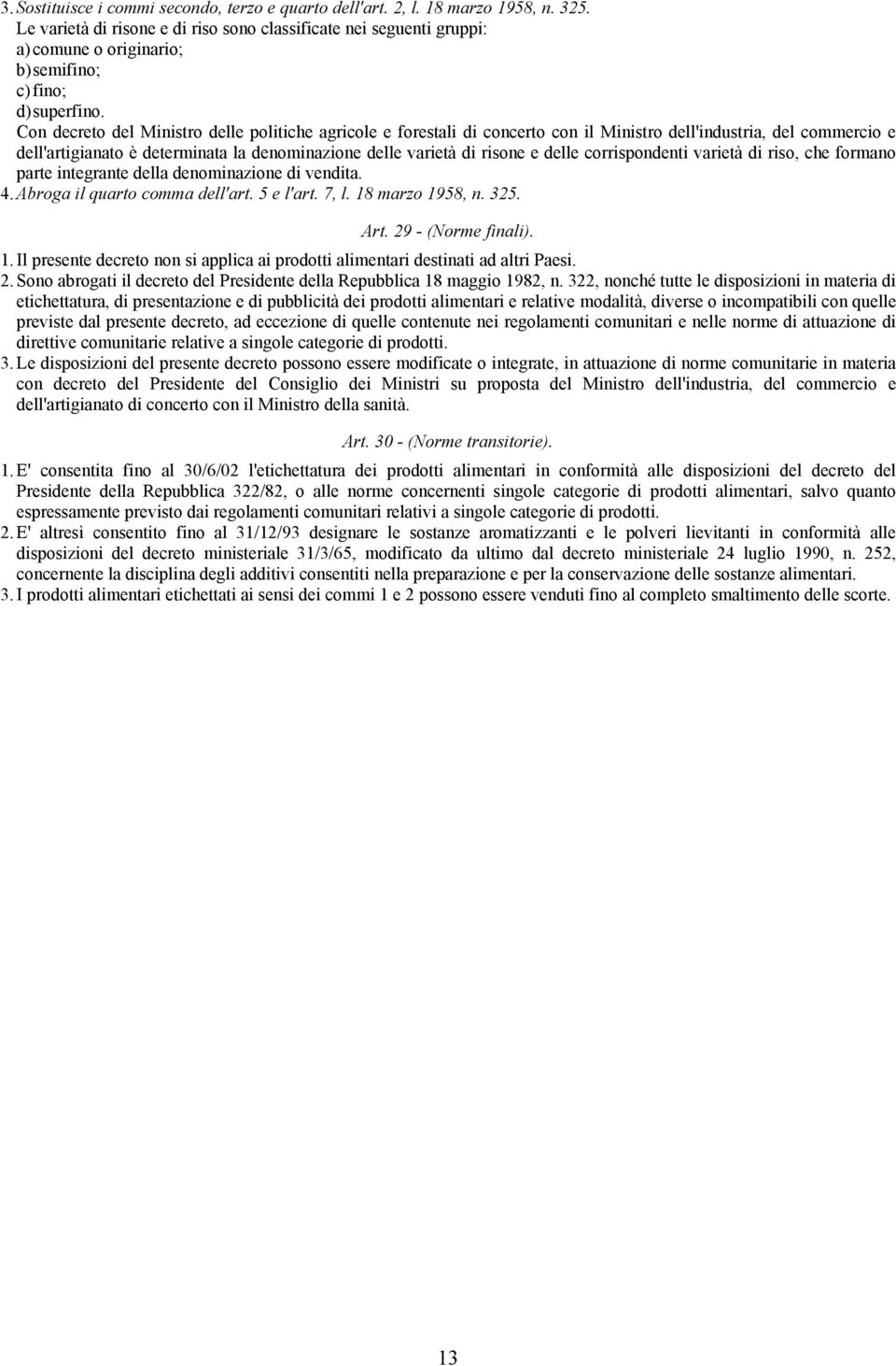 Con decreto del Ministro delle politiche agricole e forestali di concerto con il Ministro dell'industria, del commercio e dell'artigianato è determinata la denominazione delle varietà di risone e