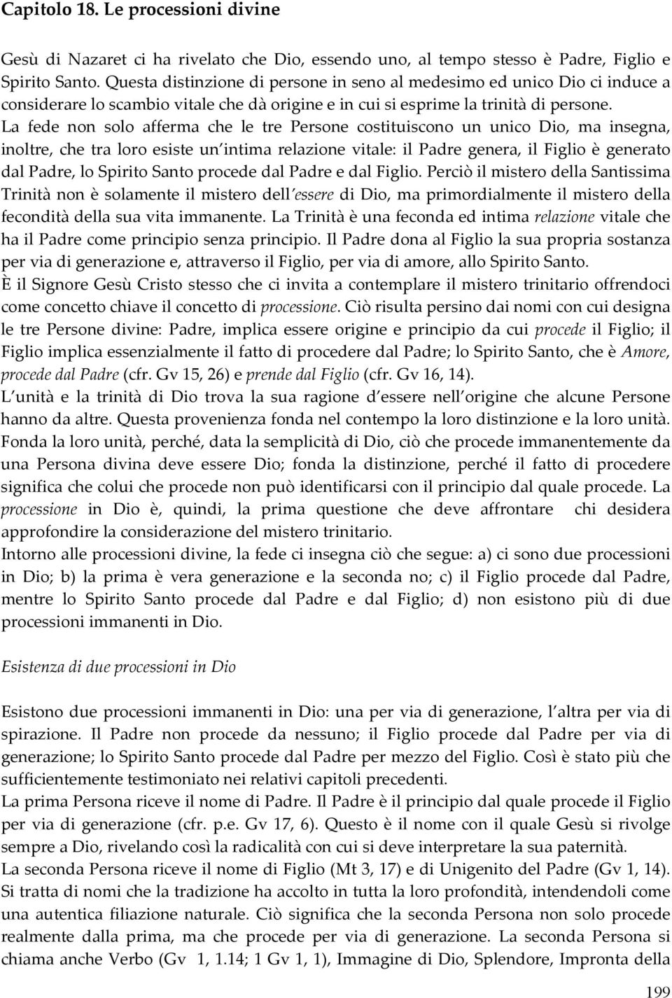 La fede non solo afferma che le tre Persone costituiscono un unico Dio, ma insegna, inoltre, che tra loro esiste un intima relazione vitale: il Padre genera, il Figlio è generato dal Padre, lo