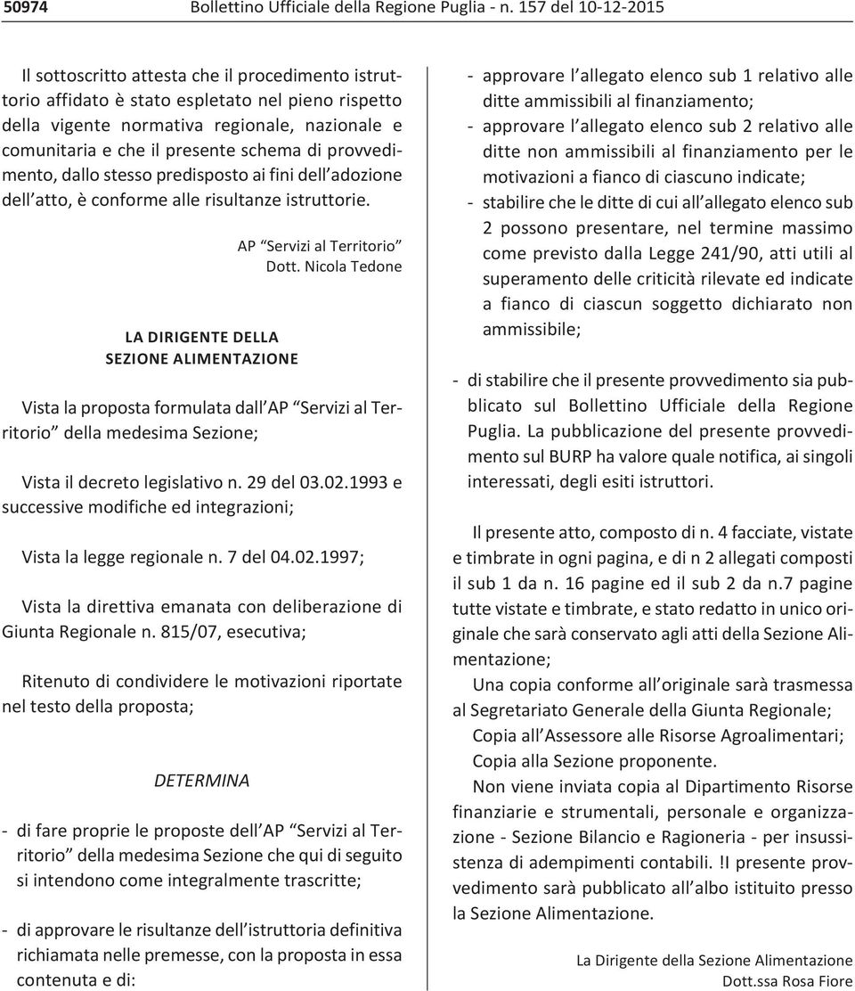 schema di provvedimento, dallo stesso predisposto ai fini dell adozione dell atto, è conforme alle risultanze istruttorie. LA DIRIGENTE DELLA SEZIONE ALIMENTAZIONE AP Servizi al Territorio Dott.