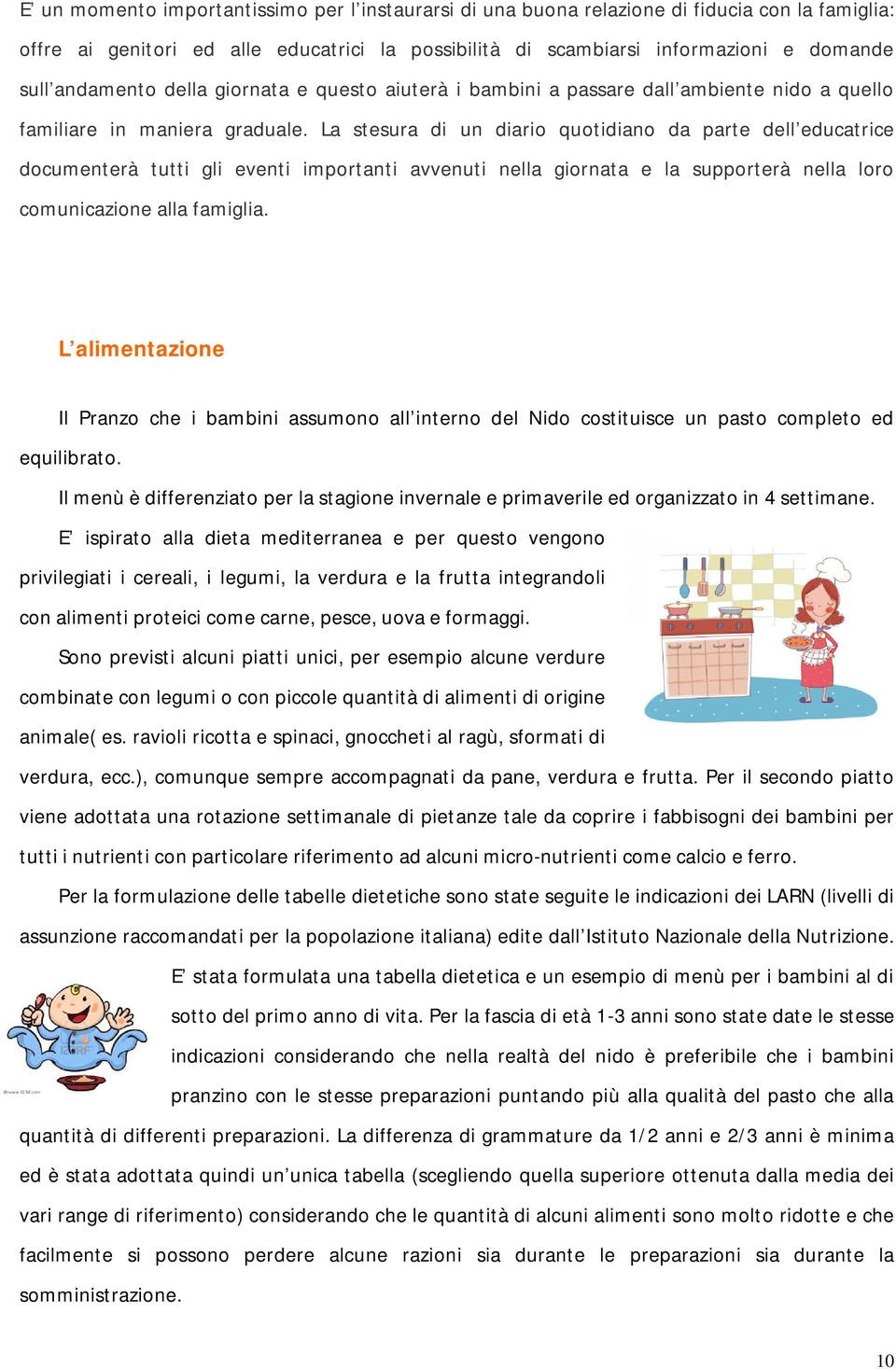 La stesura di un diario quotidiano da parte dell educatrice documenterà tutti gli eventi importanti avvenuti nella giornata e la supporterà nella loro comunicazione alla famiglia.