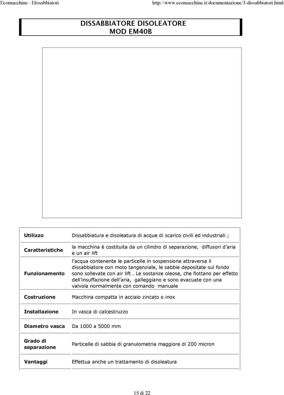 lift. Le sostanze oleose, che flottano per effetto dell insuffazione dell aria, galleggiano e sono evacuate con una valvola normalmente con comando manuale Macchina compatta in acciaio zincato o inox