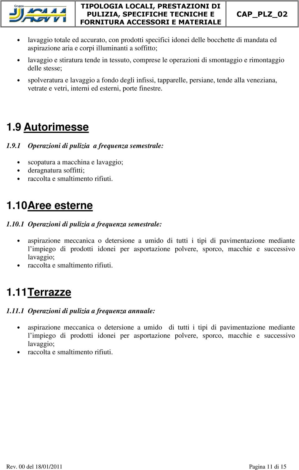 9 Autorimesse 1.9.1 Operazioni di pulizia a frequenza semestrale: scopatura a macchina e lavaggio; deragnatura soffitti; raccolta e smaltimento rifiuti. 1.10 